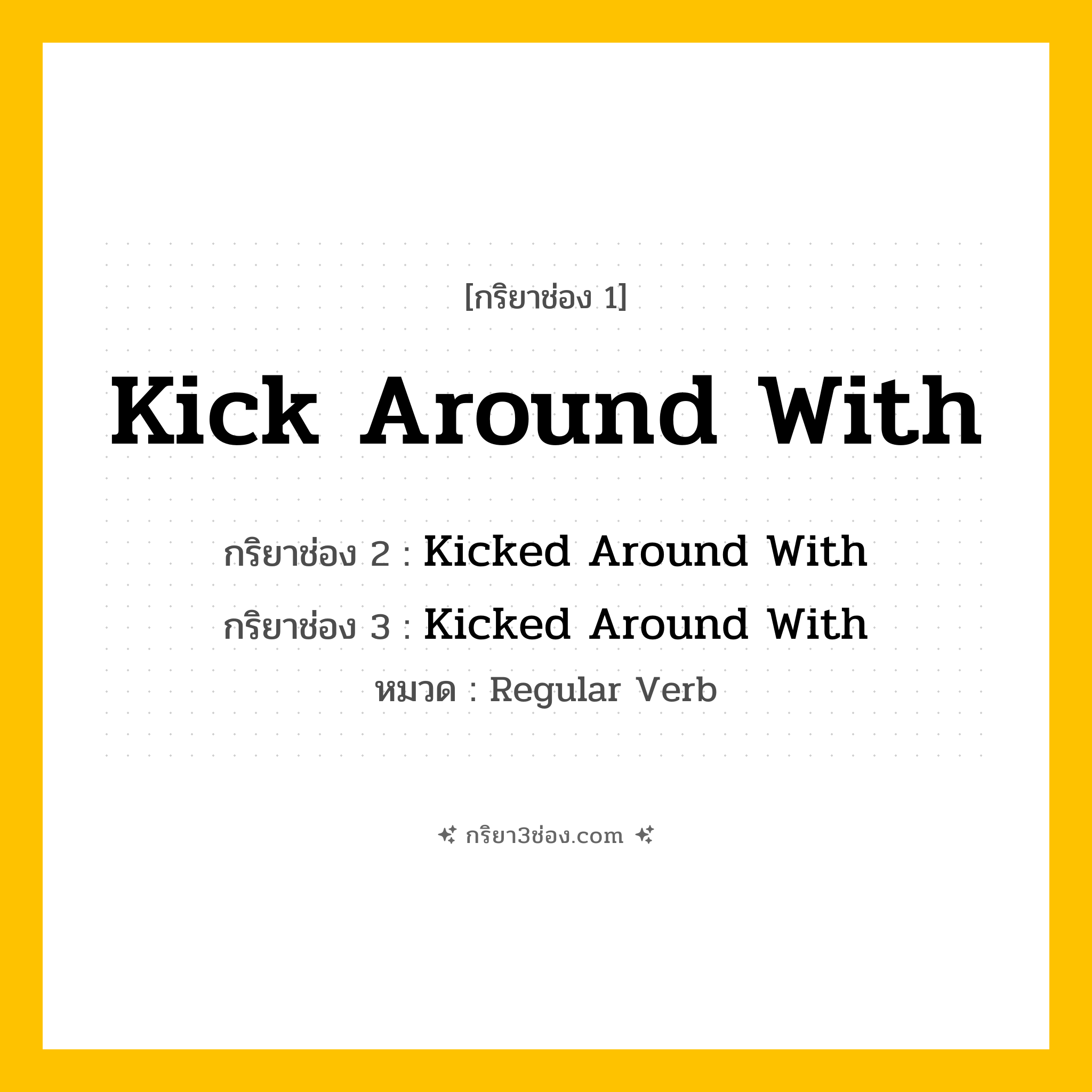 กริยา 3 ช่อง ของ Kick Around With: Kick Around With (ช่อง 1), Kicked Around With (ช่อง 2), Kicked Around With (ช่อง 3) - Regular Verb