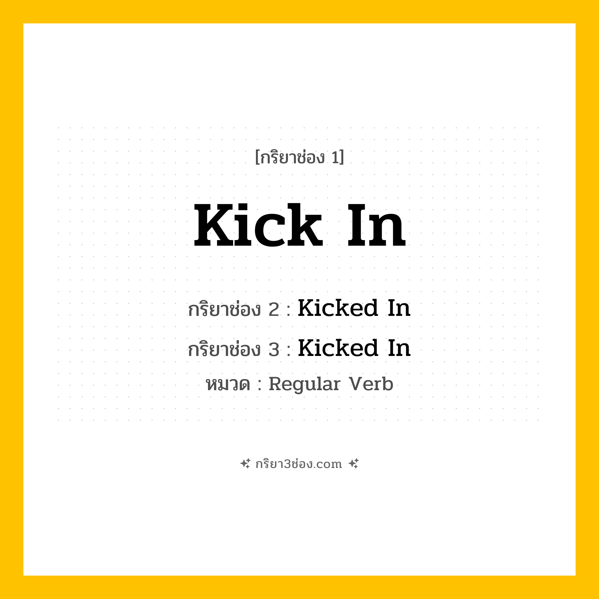 กริยา 3 ช่อง ของ Kick In: Kick In (ช่อง 1), Kicked In (ช่อง 2), Kicked In (ช่อง 3) - Regular Verb