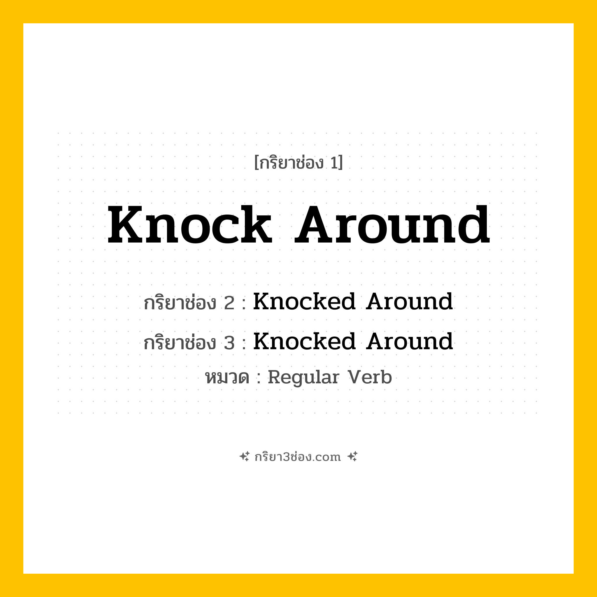 กริยา 3 ช่อง ของ Knock Around: Knock Around (ช่อง 1), Knocked Around (ช่อง 2), Knocked Around (ช่อง 3) - Regular Verb