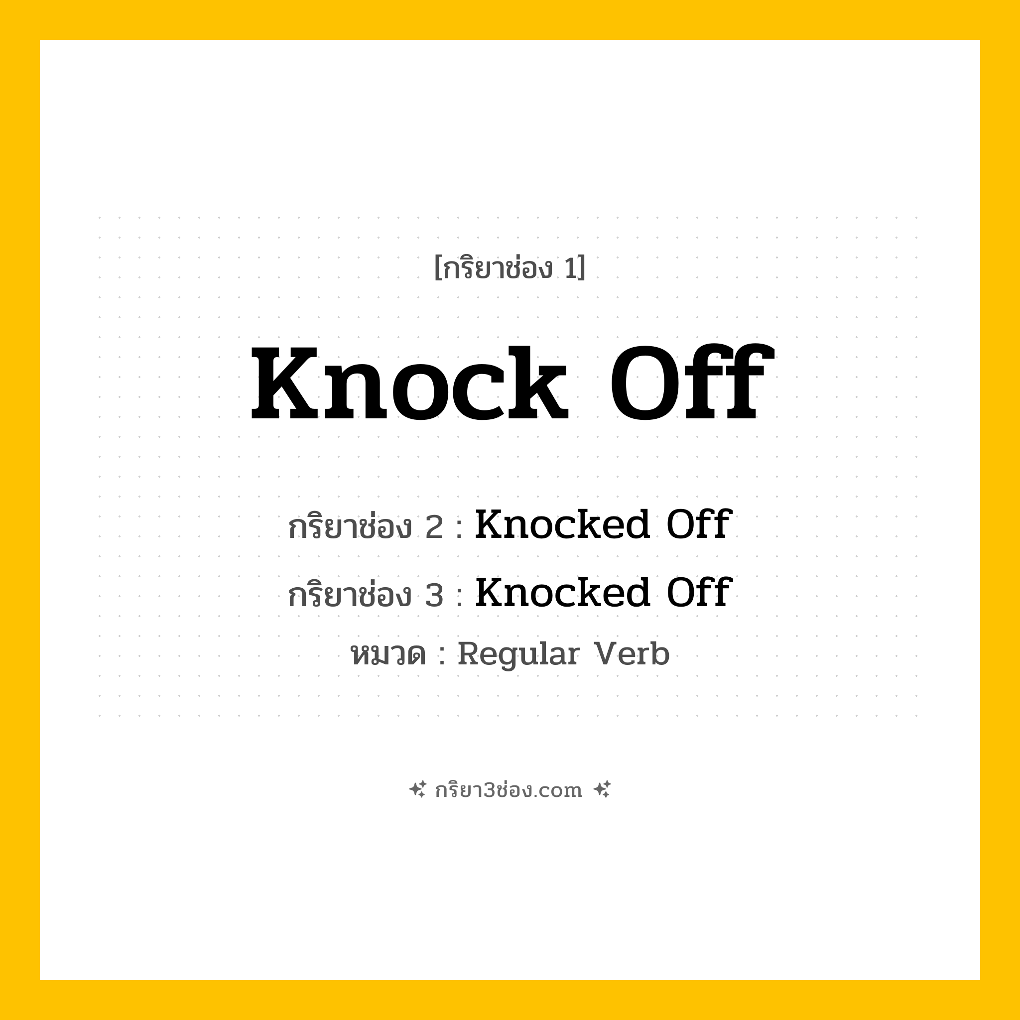 กริยา 3 ช่อง ของ Knock Off: Knock Off (ช่อง 1), Knocked Off (ช่อง 2), Knocked Off (ช่อง 3) - Regular Verb