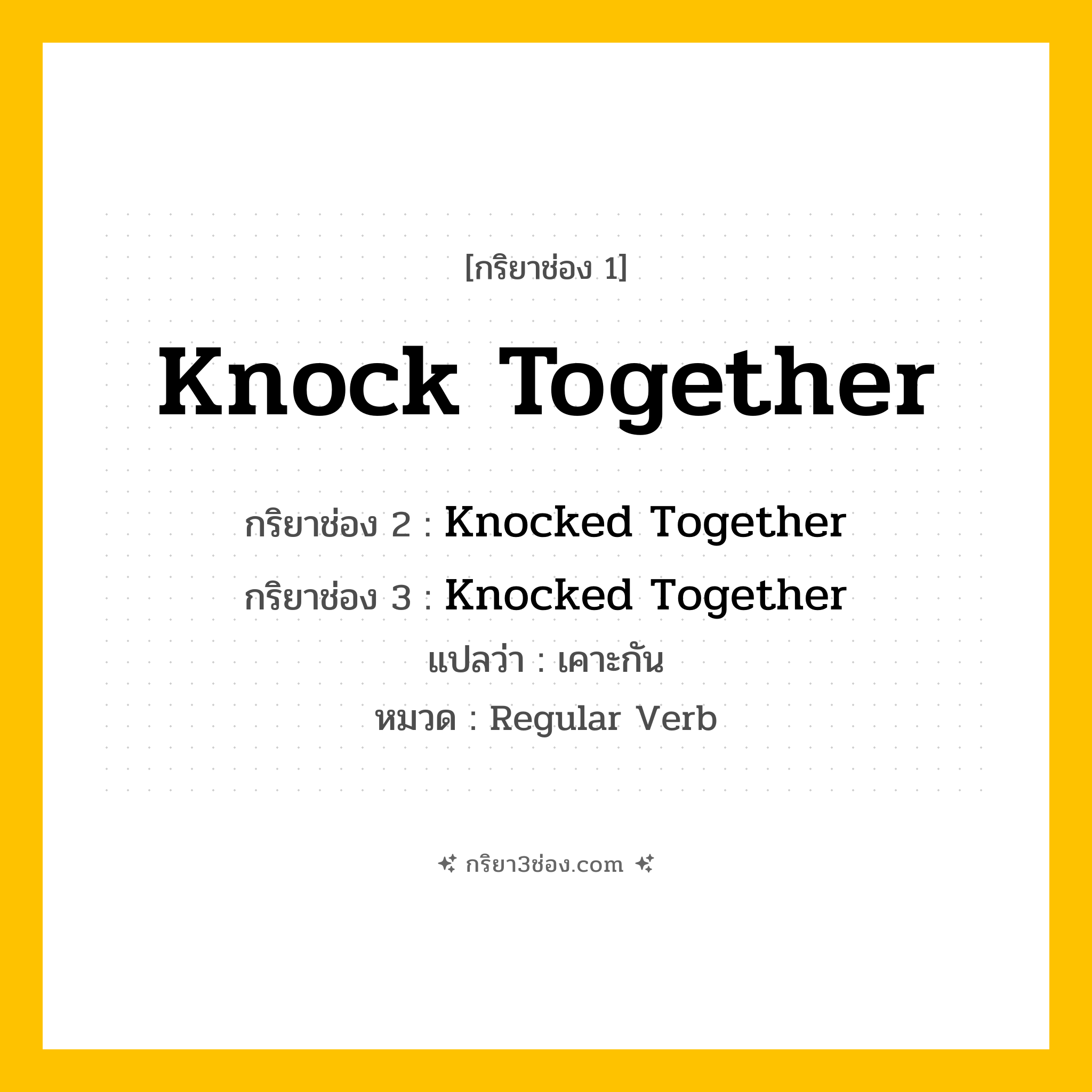 กริยา 3 ช่อง ของ Knock Together: Knock Together (ช่อง 1), Knocked Together (ช่อง 2), Knocked Together (ช่อง 3) - Regular Verb