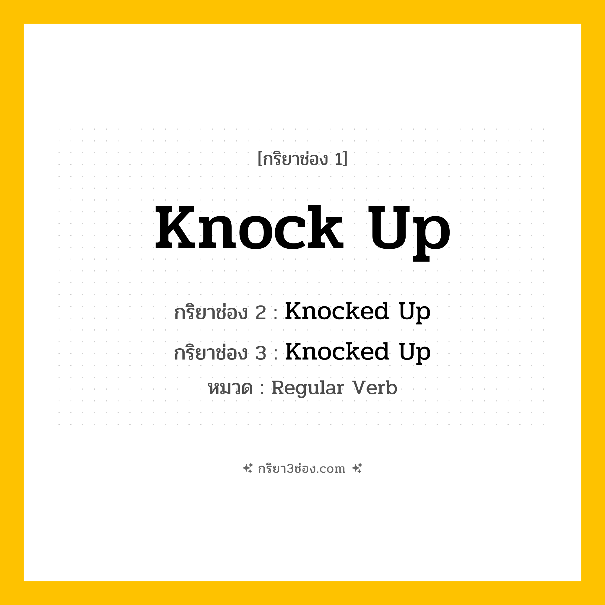 กริยา 3 ช่อง ของ Knock Up: Knock Up (ช่อง 1), Knocked Up (ช่อง 2), Knocked Up (ช่อง 3) - Regular Verb