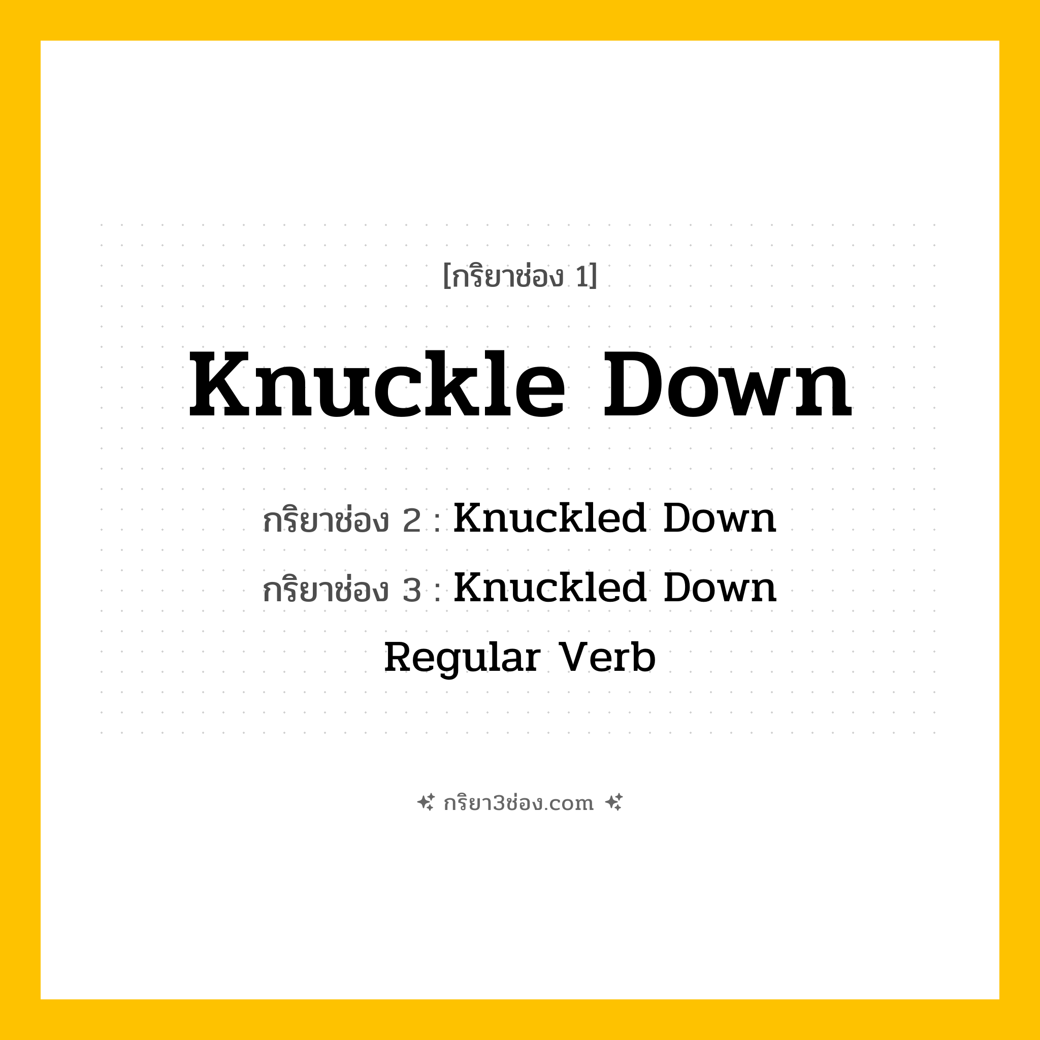 กริยา 3 ช่อง ของ Knuckle Down: Knuckle Down (ช่อง 1), Knuckled Down (ช่อง 2), Knuckled Down (ช่อง 3) - Regular Verb