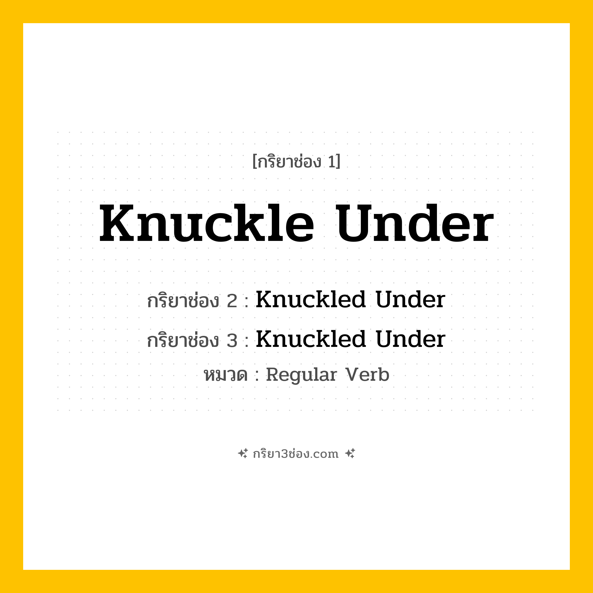 กริยา 3 ช่อง ของ Knuckle Under: Knuckle Under (ช่อง 1), Knuckled Under (ช่อง 2), Knuckled Under (ช่อง 3) - Regular Verb