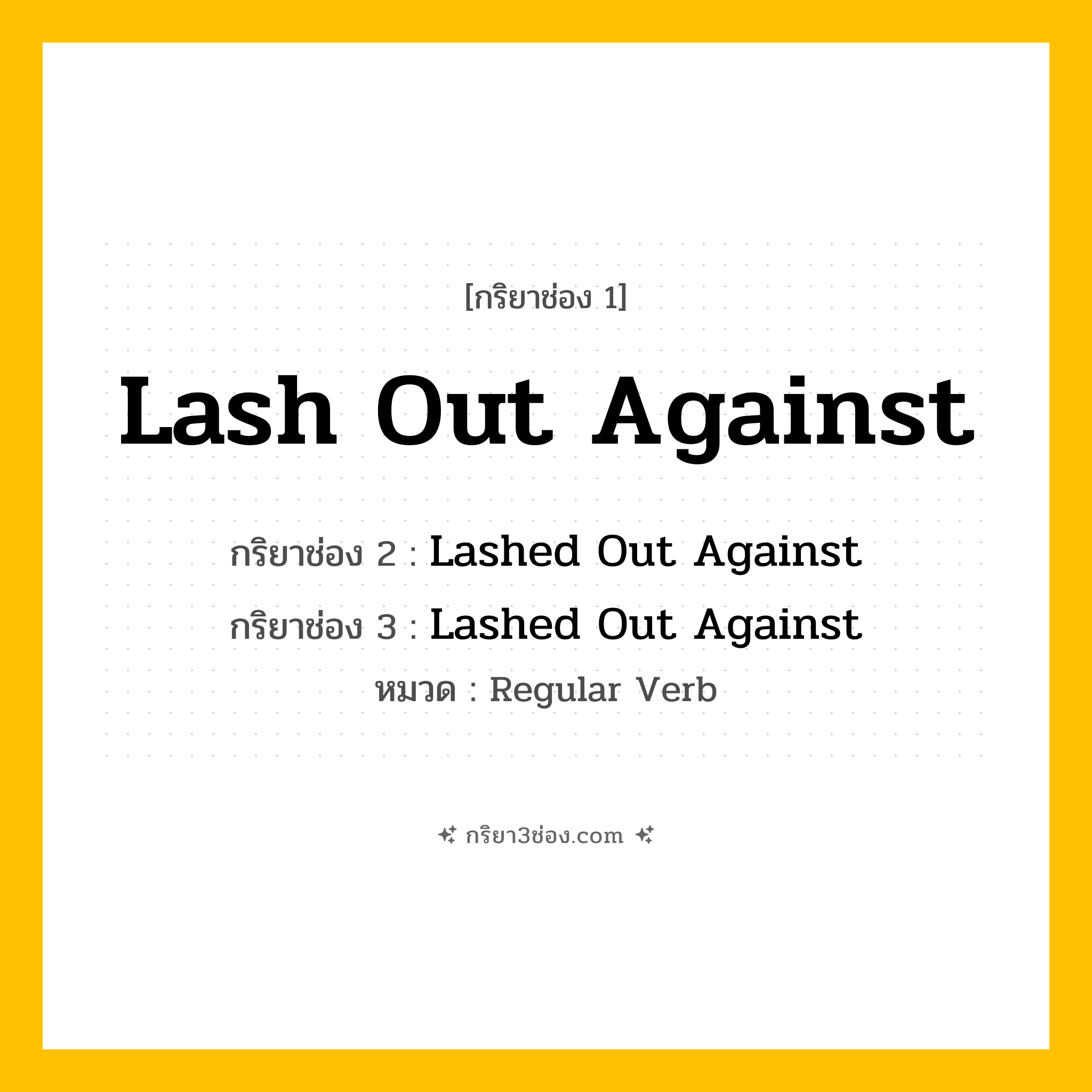 กริยา 3 ช่อง ของ Lash Out Against: Lash Out Against (ช่อง 1), Lashed Out Against (ช่อง 2), Lashed Out Against (ช่อง 3) - Regular Verb