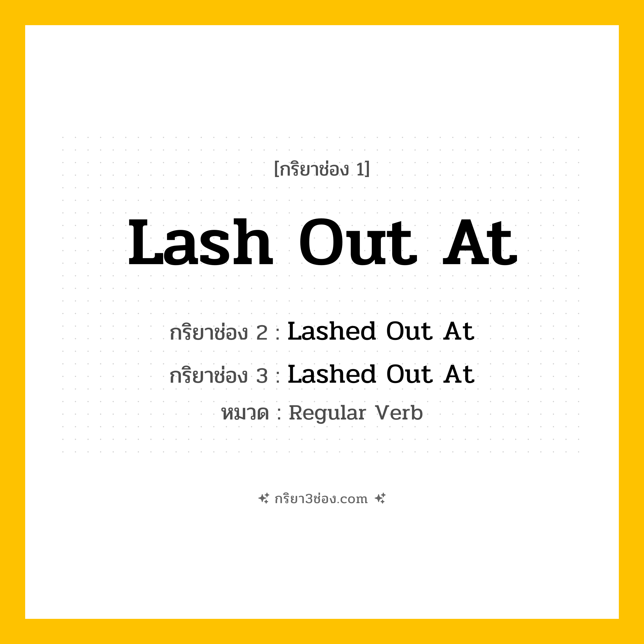 กริยา 3 ช่อง ของ Lash Out At: Lash Out At (ช่อง 1), Lashed Out At (ช่อง 2), Lashed Out At (ช่อง 3) - Regular Verb
