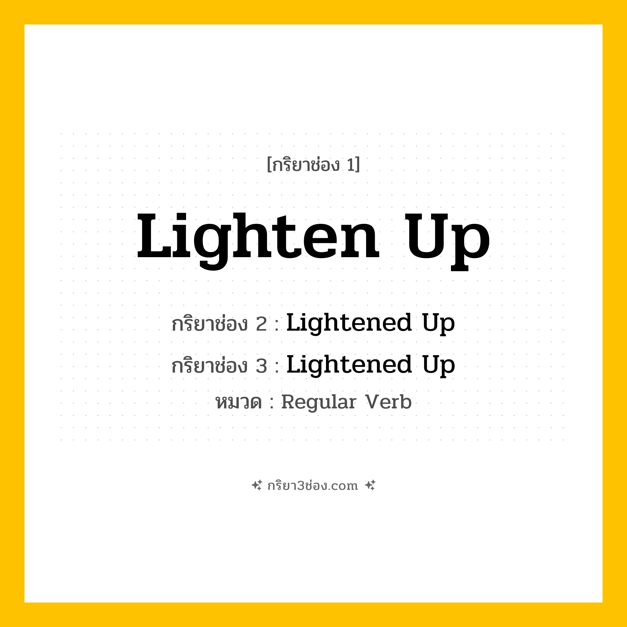 กริยา 3 ช่อง ของ Lighten Up: Lighten Up (ช่อง 1), Lightened Up (ช่อง 2), Lightened Up (ช่อง 3) - Regular Verb