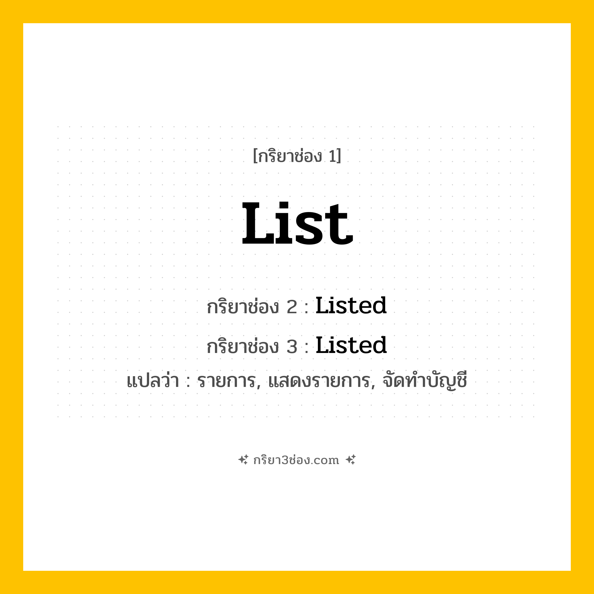 การผัน กริยา 3 ช่อง List - List, Listed, Listed แปลว่า (รายการ, แสดงรายการ, จัดทำบัญชี
)