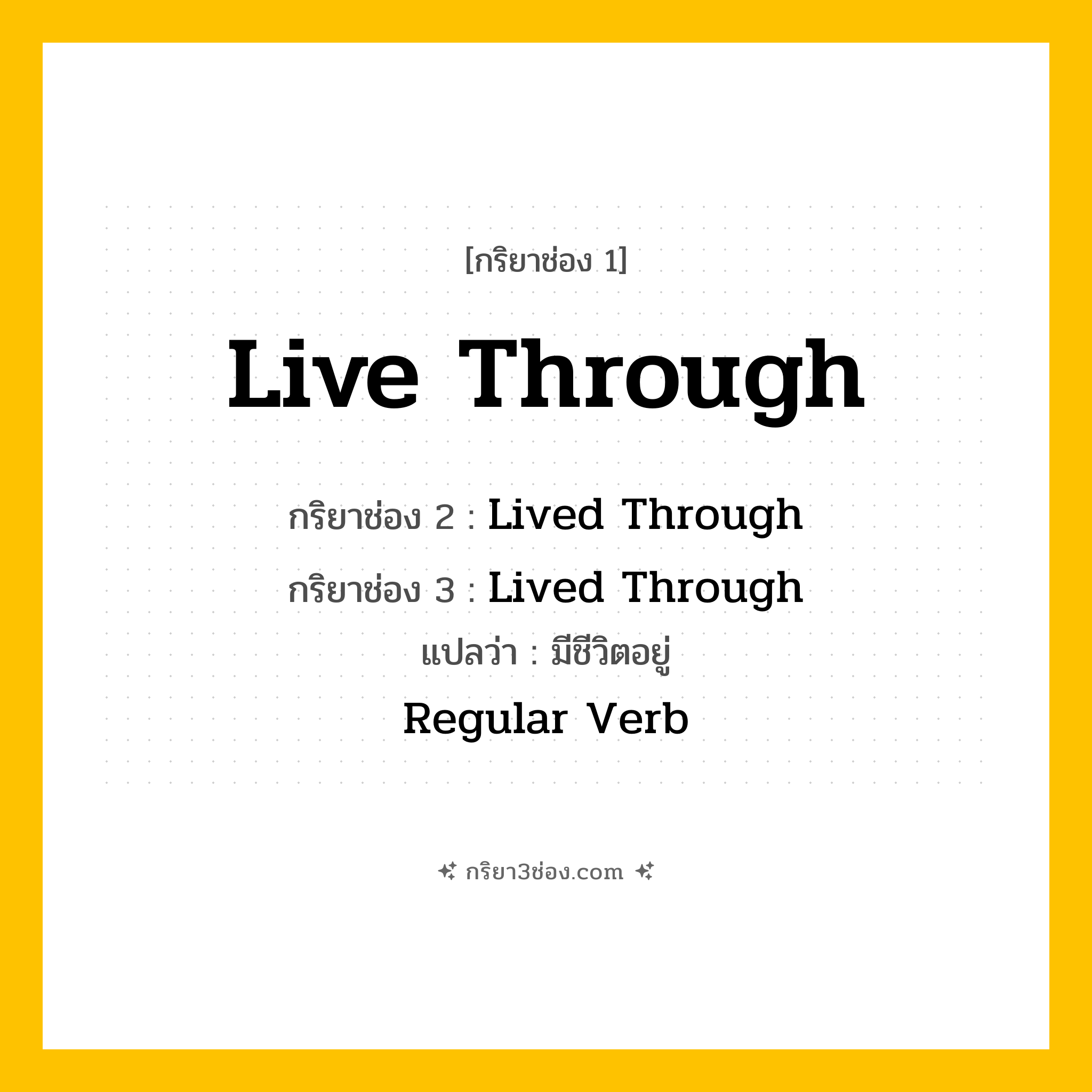การผัน กริยา 3 ช่อง Live Through - Live Through, Lived Through, Lived Through แปลว่า (มีชีวิตรอด, ประสบพบเจอ, ผ่านพ้น
)