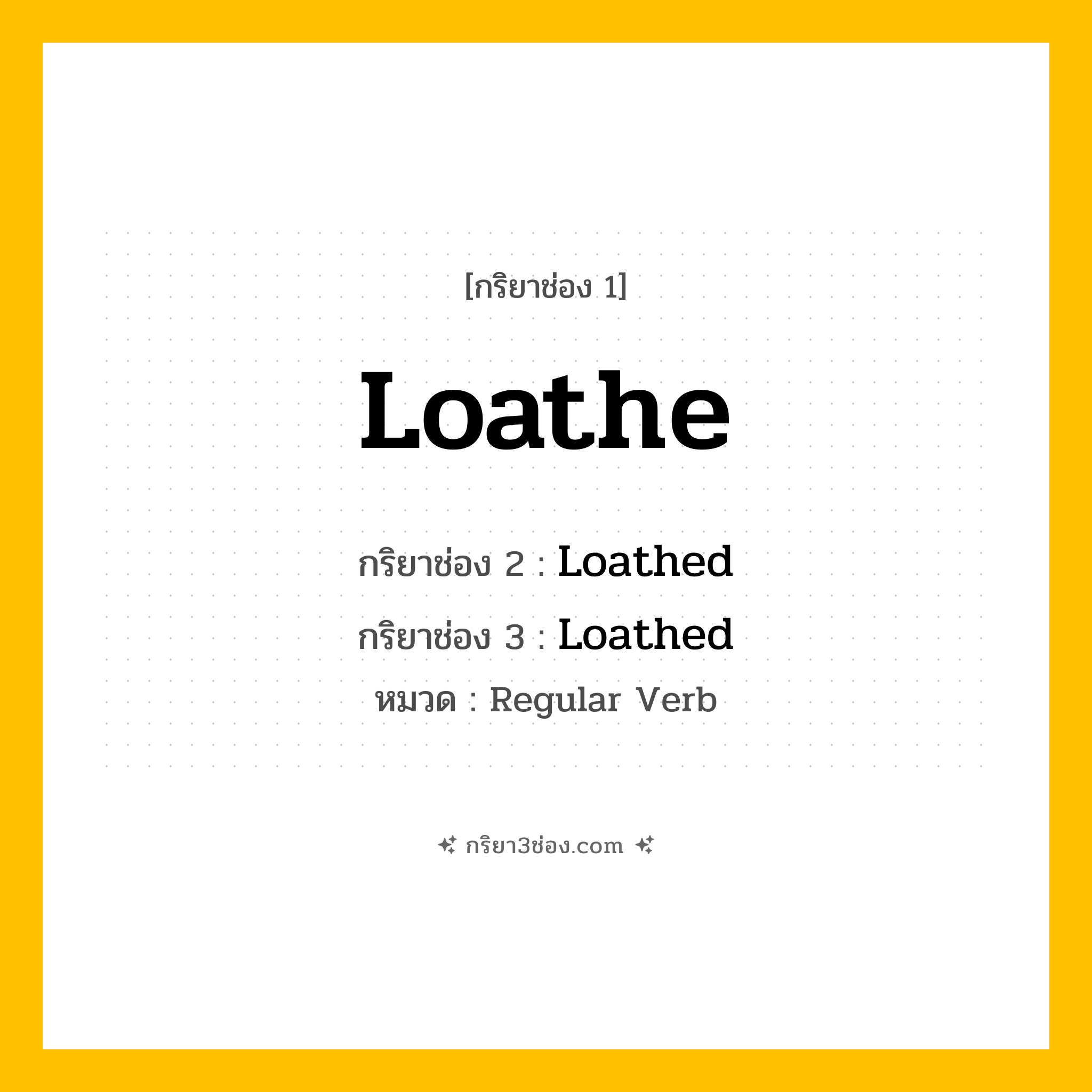กริยา 3 ช่อง ของ Loathe: Loathe (ช่อง 1), Loathed (ช่อง 2), Loathed (ช่อง 3) - Regular Verb