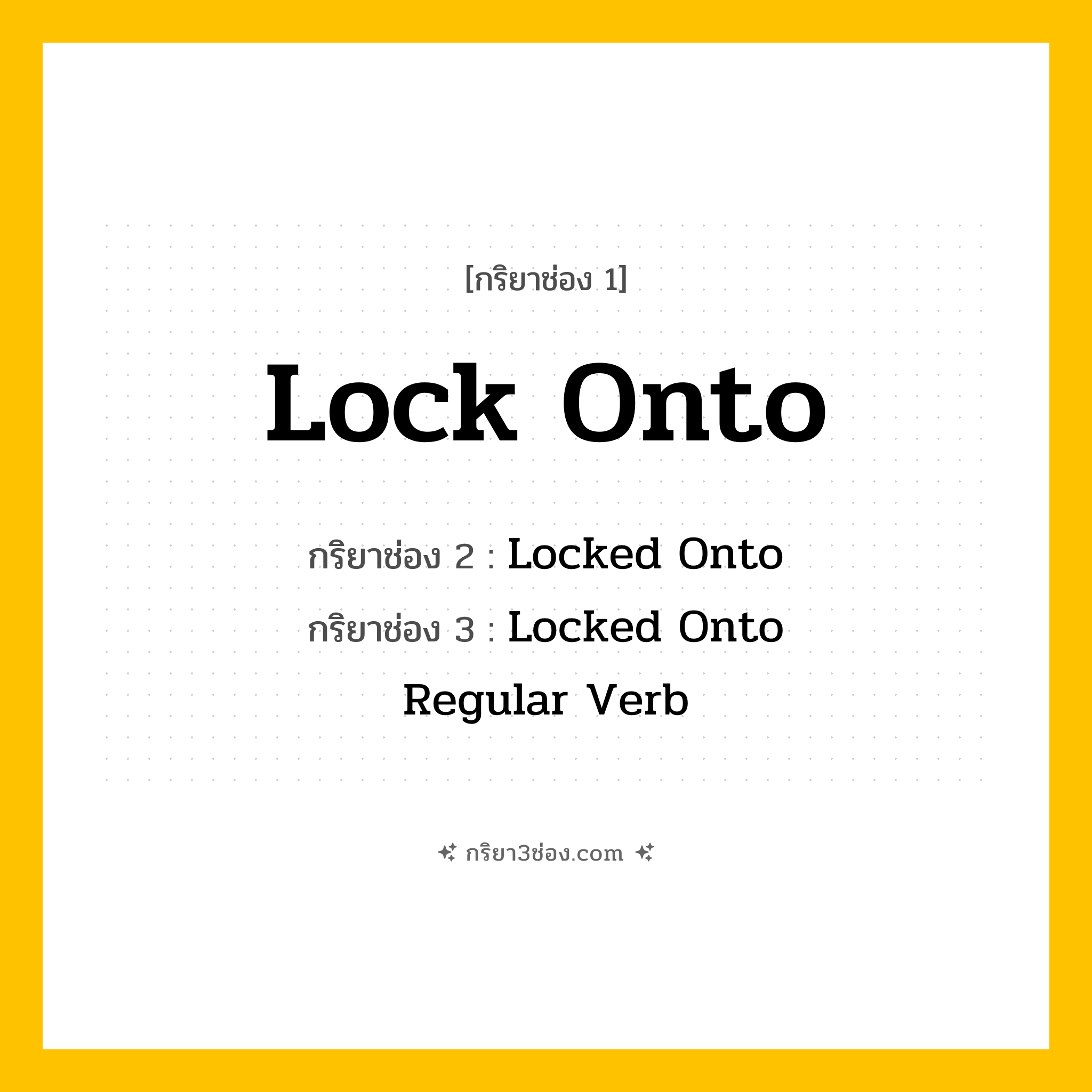 การผัน กริยา 3 ช่อง Lock Onto - Lock Onto, Locked Onto, Locked Onto แปลว่า (ล็อคเป้า, จับติด, เล็งเป้า
)