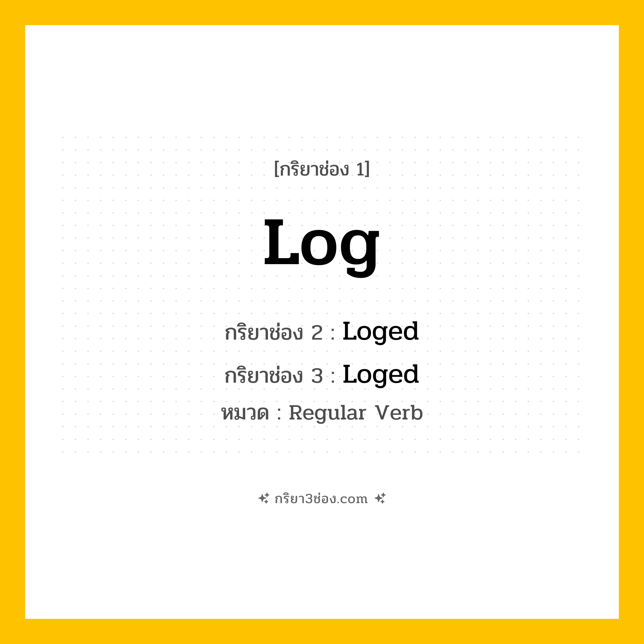 กริยา 3 ช่อง ของ Log: Log (ช่อง 1), Loged (ช่อง 2), Loged (ช่อง 3) - Regular Verb