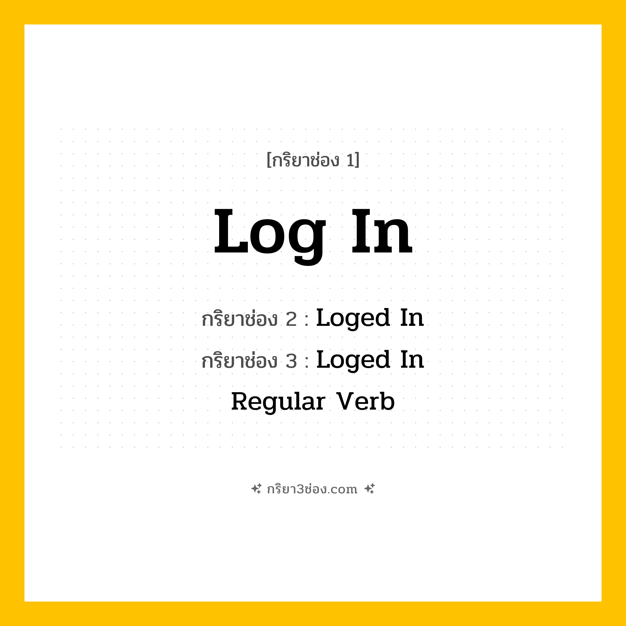 การผัน กริยา 3 ช่อง Log In - Log In, Loged In, Loged In แปลว่า (เข้าสู่ระบบ, ล็อกอิน, ลงชื่อเข้าใช้
)