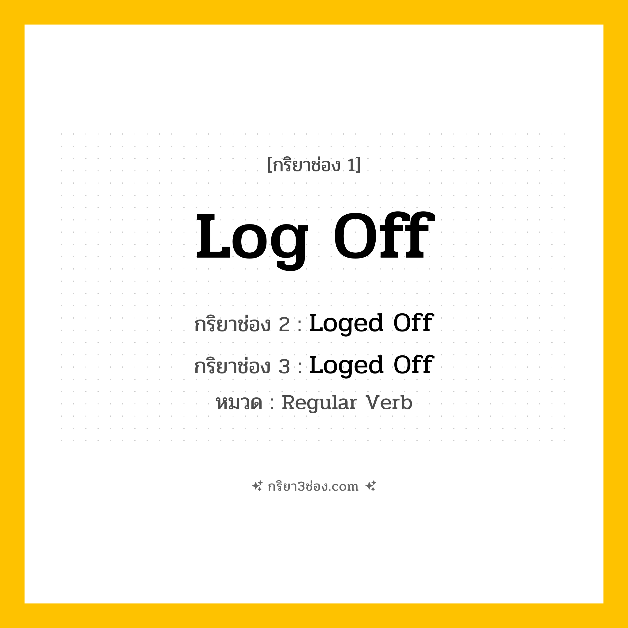 กริยา 3 ช่อง ของ Log Off: Log Off (ช่อง 1), Loged Off (ช่อง 2), Loged Off (ช่อง 3) - Regular Verb