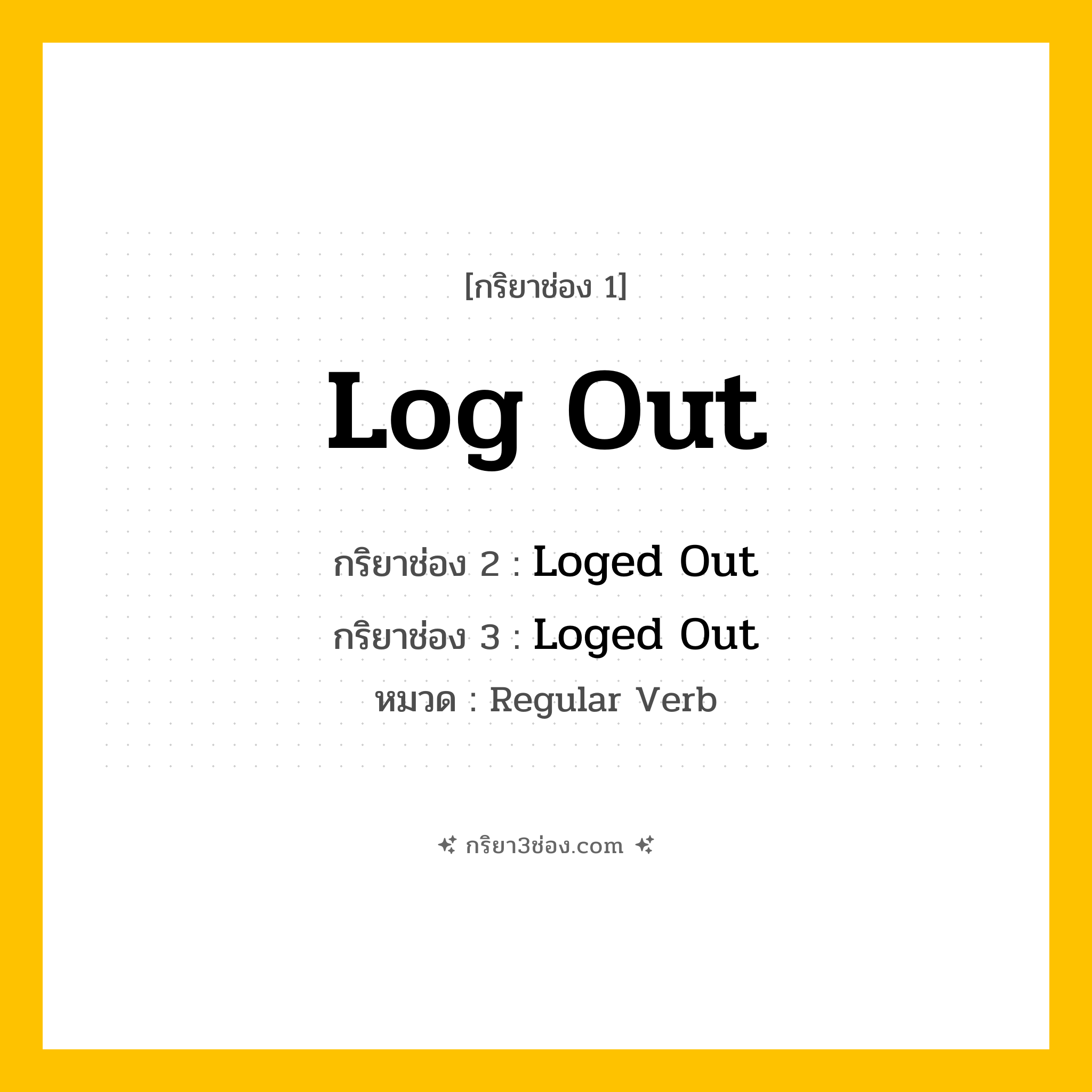 กริยา 3 ช่อง ของ Log Out: Log Out (ช่อง 1), Loged Out (ช่อง 2), Loged Out (ช่อง 3) - Regular Verb