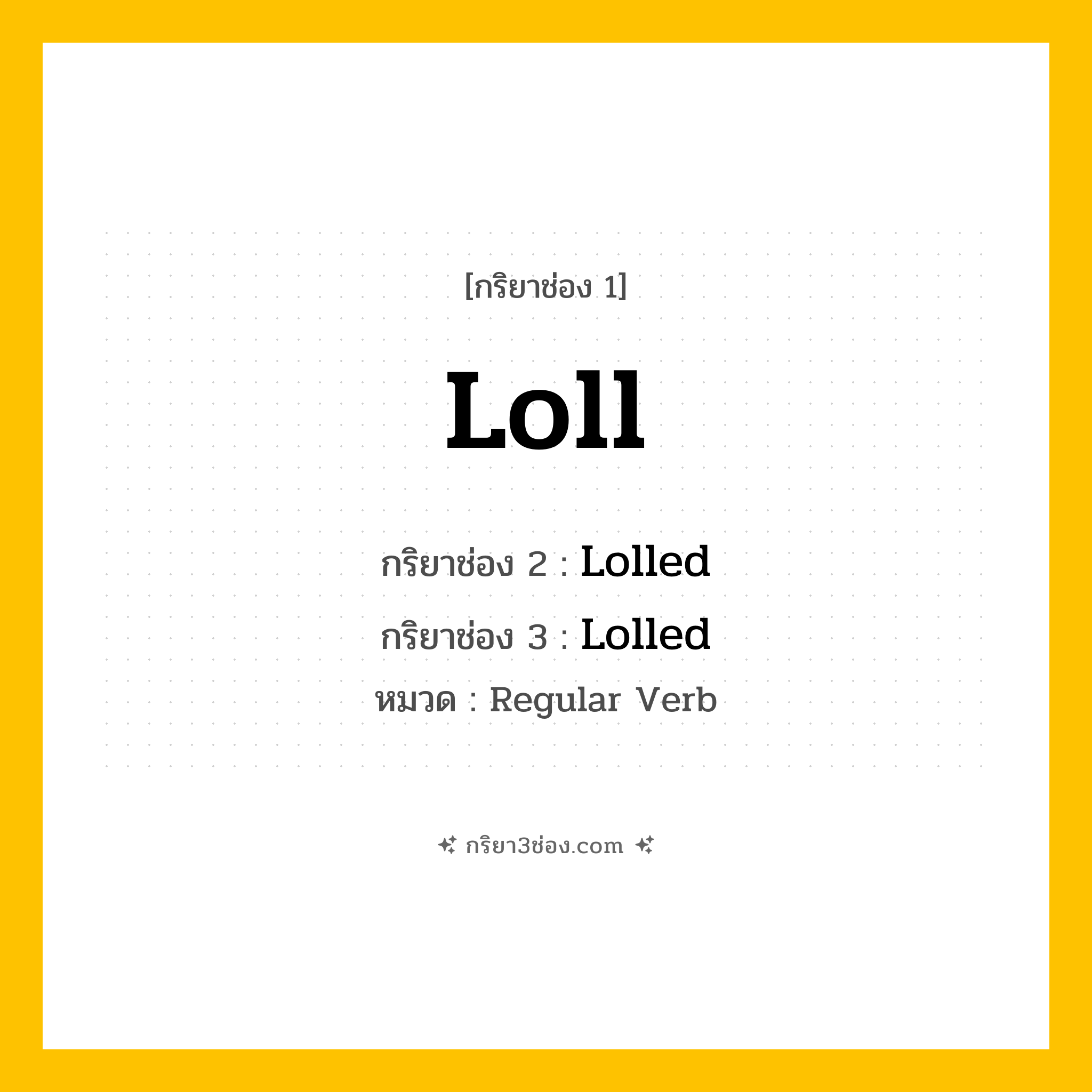 กริยา 3 ช่อง ของ Loll: Loll (ช่อง 1), Lolled (ช่อง 2), Lolled (ช่อง 3) - Regular Verb