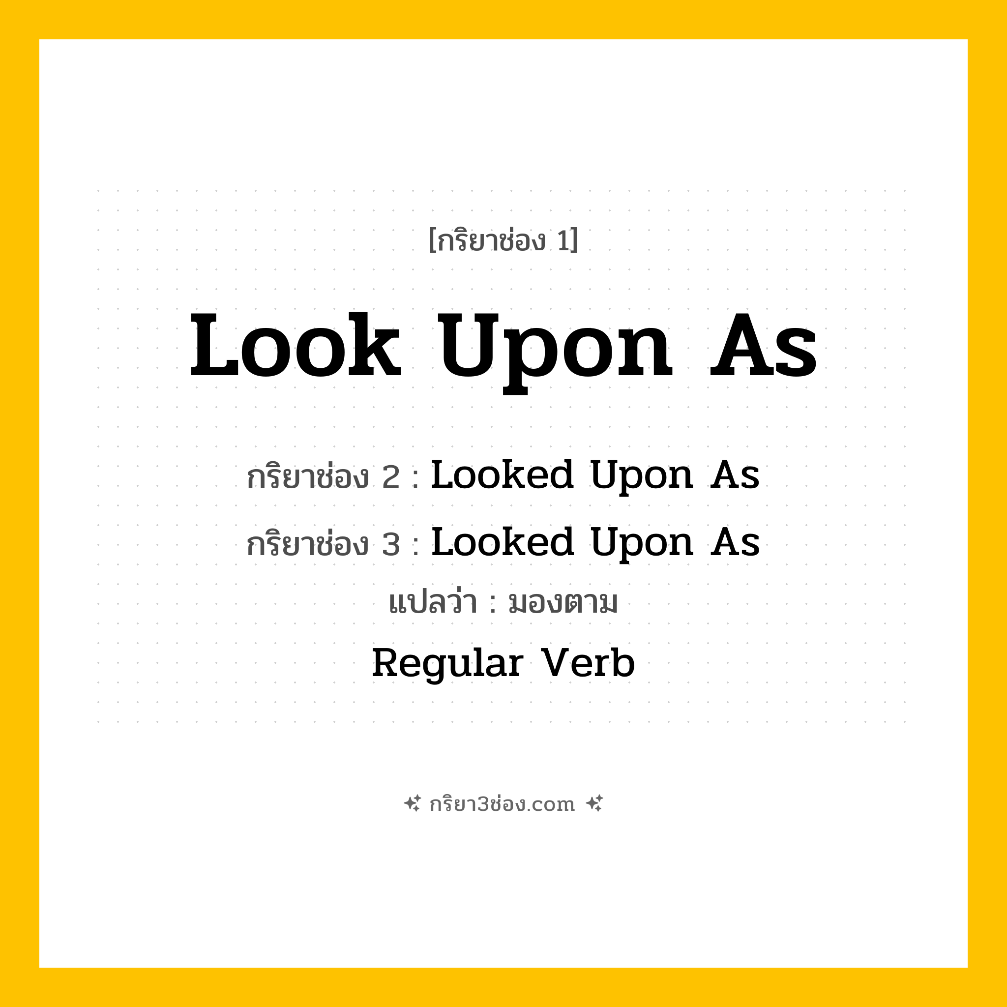 การผัน กริยา 3 ช่อง Look Upon As - Look Upon As, Looked Upon As, Looked Upon As แปลว่า (มองว่า, พิจารณา, ประเมิน
)