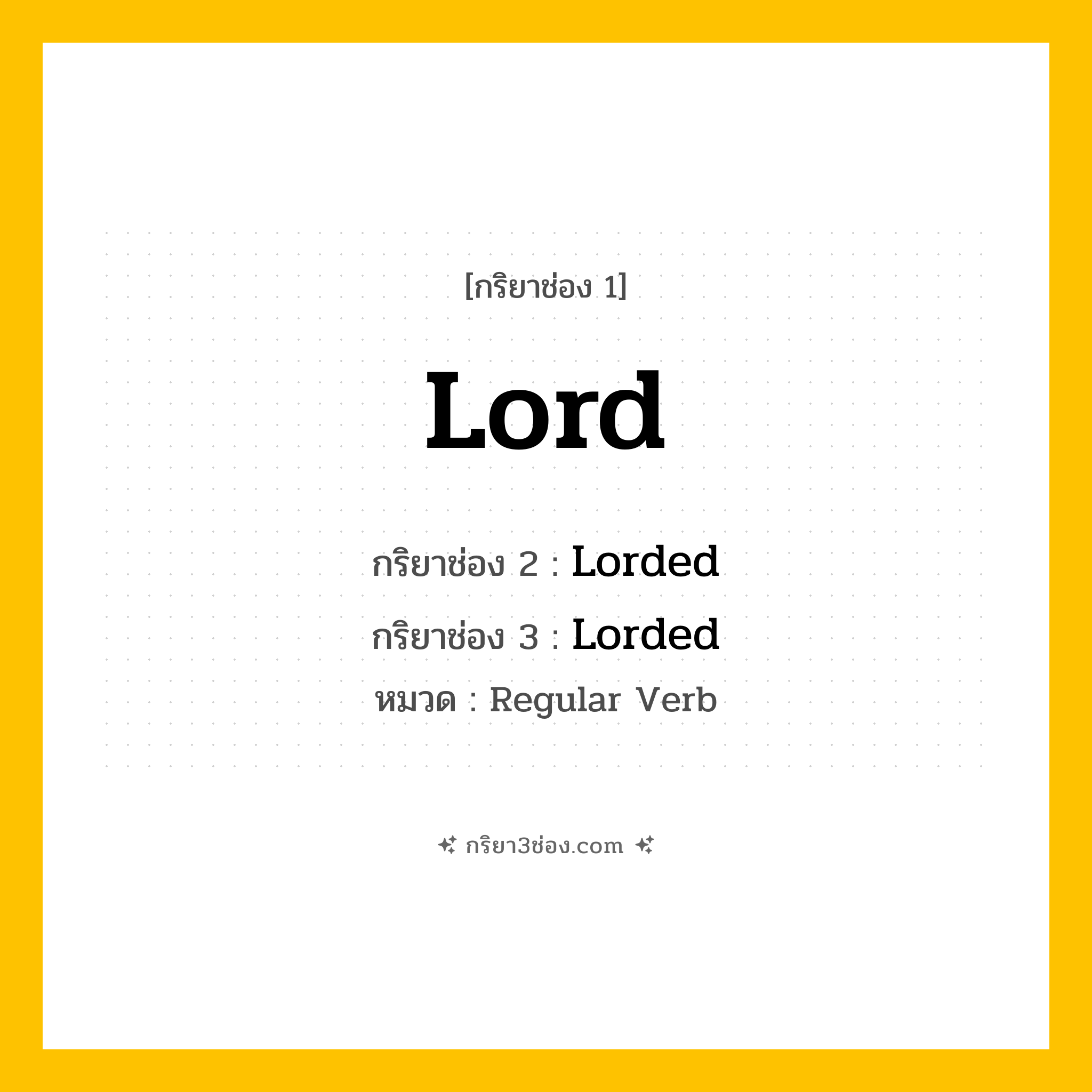 กริยา 3 ช่อง ของ Lord: Lord (ช่อง 1), Lorded (ช่อง 2), Lorded (ช่อง 3) - Regular Verb