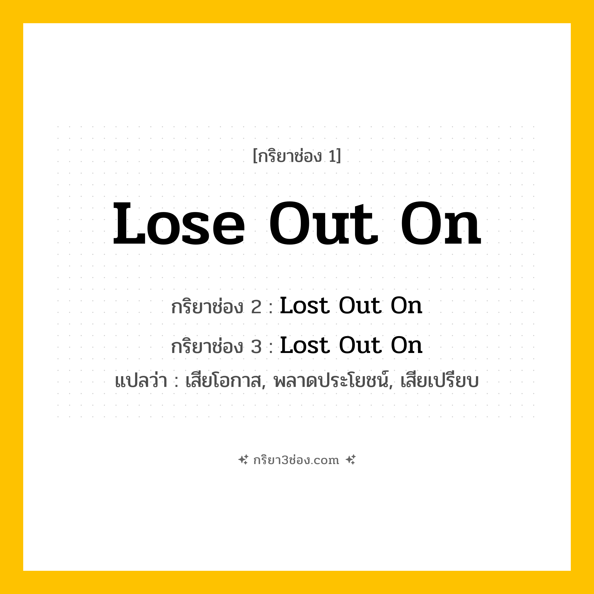 การผัน กริยา 3 ช่อง Lose Out On - Lose Out On, Lost Out On, Lost Out On แปลว่า (เสียโอกาส, พลาดประโยชน์, เสียเปรียบ
)