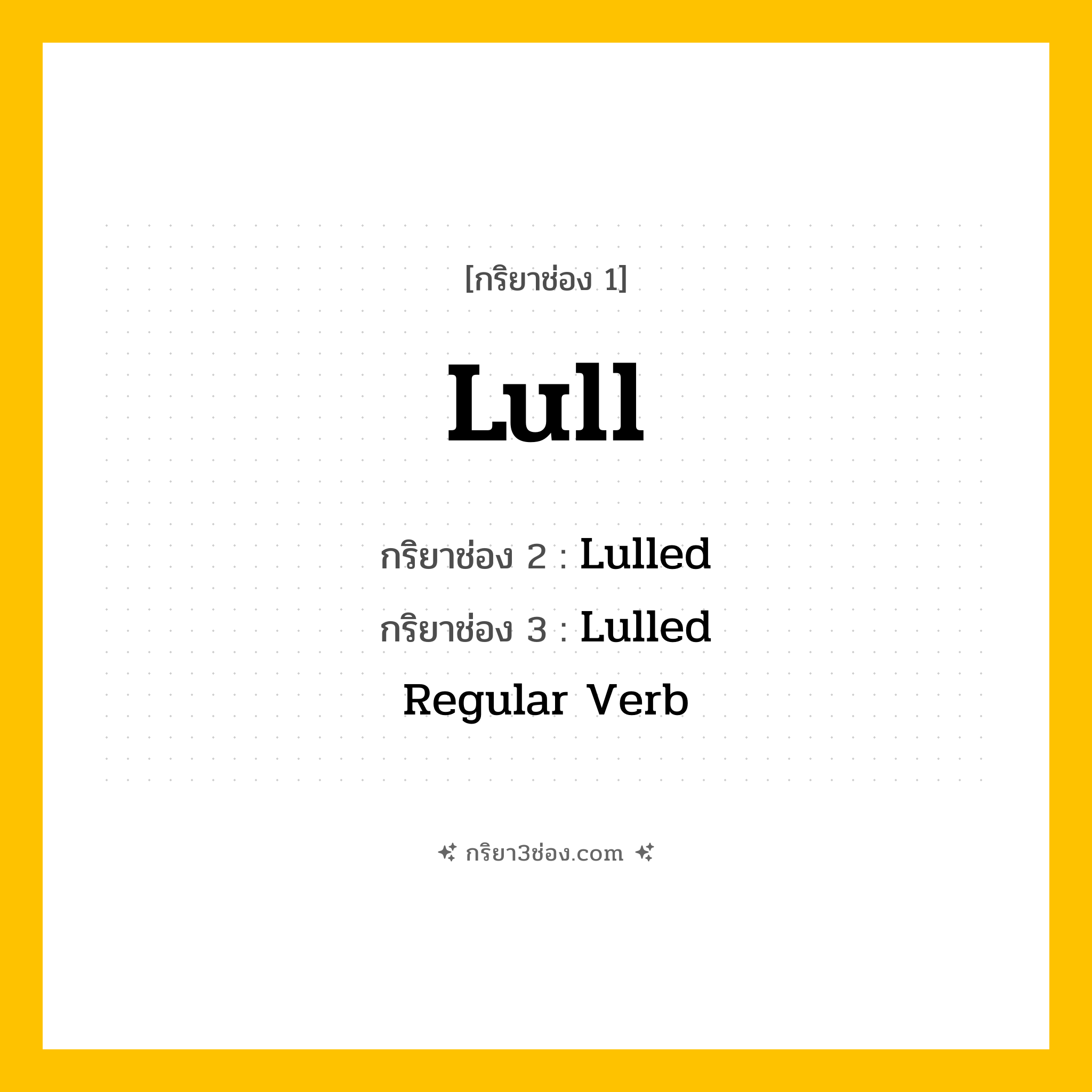 การผัน กริยา 3 ช่อง Lull - Lull, Lulled, Lulled แปลว่า (สงบ, ทำให้หลับ, ปลอบประโลม
)