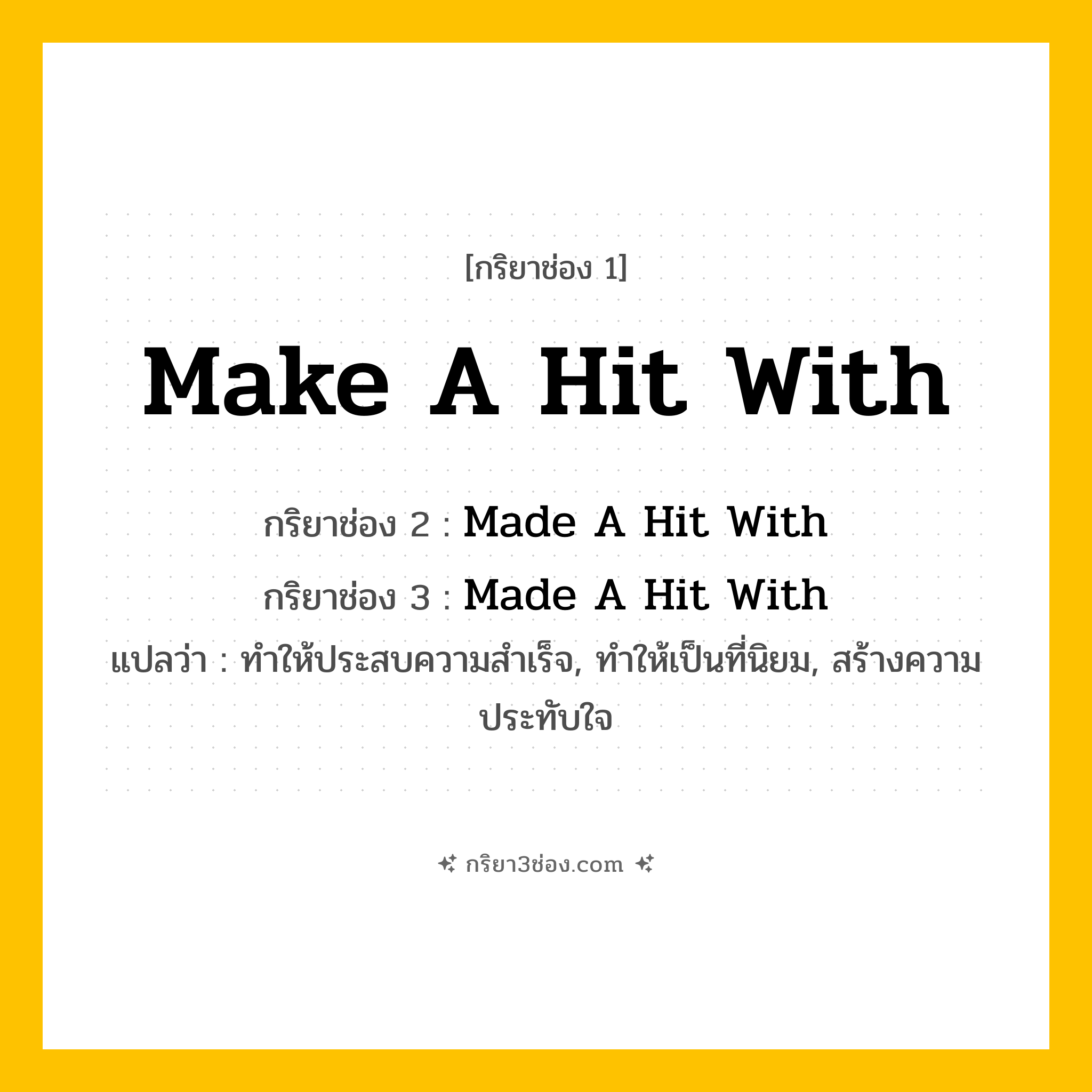 การผัน กริยา 3 ช่อง Make A Hit With - Make A Hit With, Made A Hit With, Made A Hit With แปลว่า (ทำให้ประสบความสำเร็จ, ทำให้เป็นที่นิยม, สร้างความประทับใจ
)