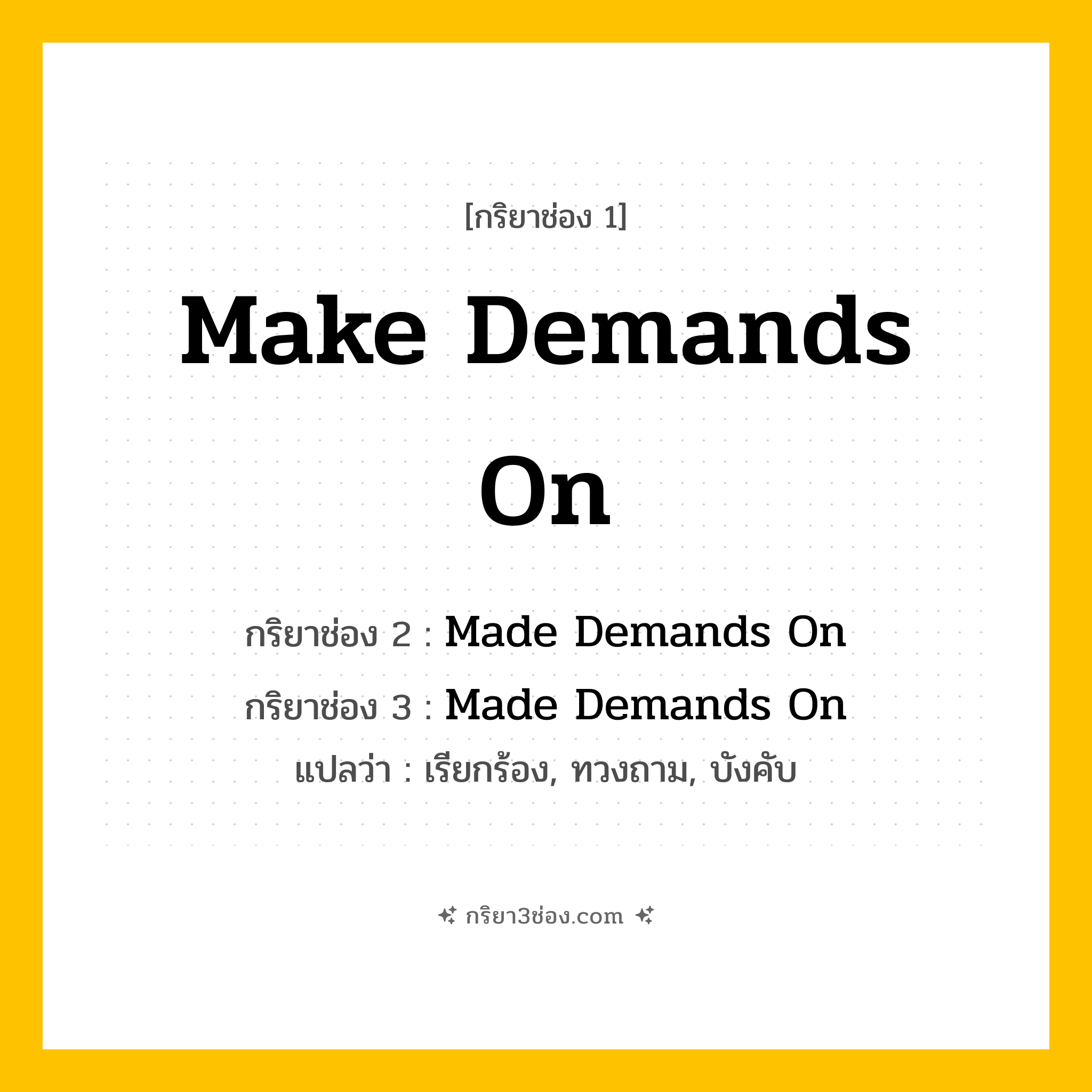 การผัน กริยา 3 ช่อง Make Demands On - Make Demands On, Made Demands On, Made Demands On แปลว่า (เรียกร้อง, ทวงถาม, บังคับ
)