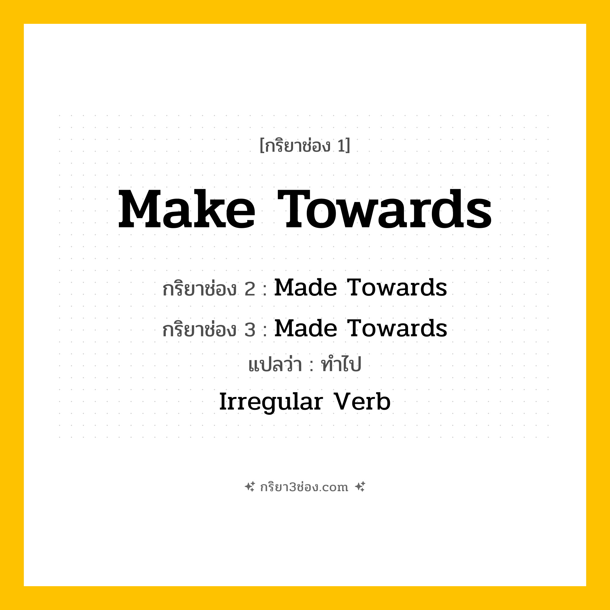 การผัน กริยา 3 ช่อง Make Towards - Make Towards, Made Towards, Made Towards แปลว่า (มุ่งหน้าไปยัง, เคลื่อนที่ไปทาง, เดินหน้าสู่
)