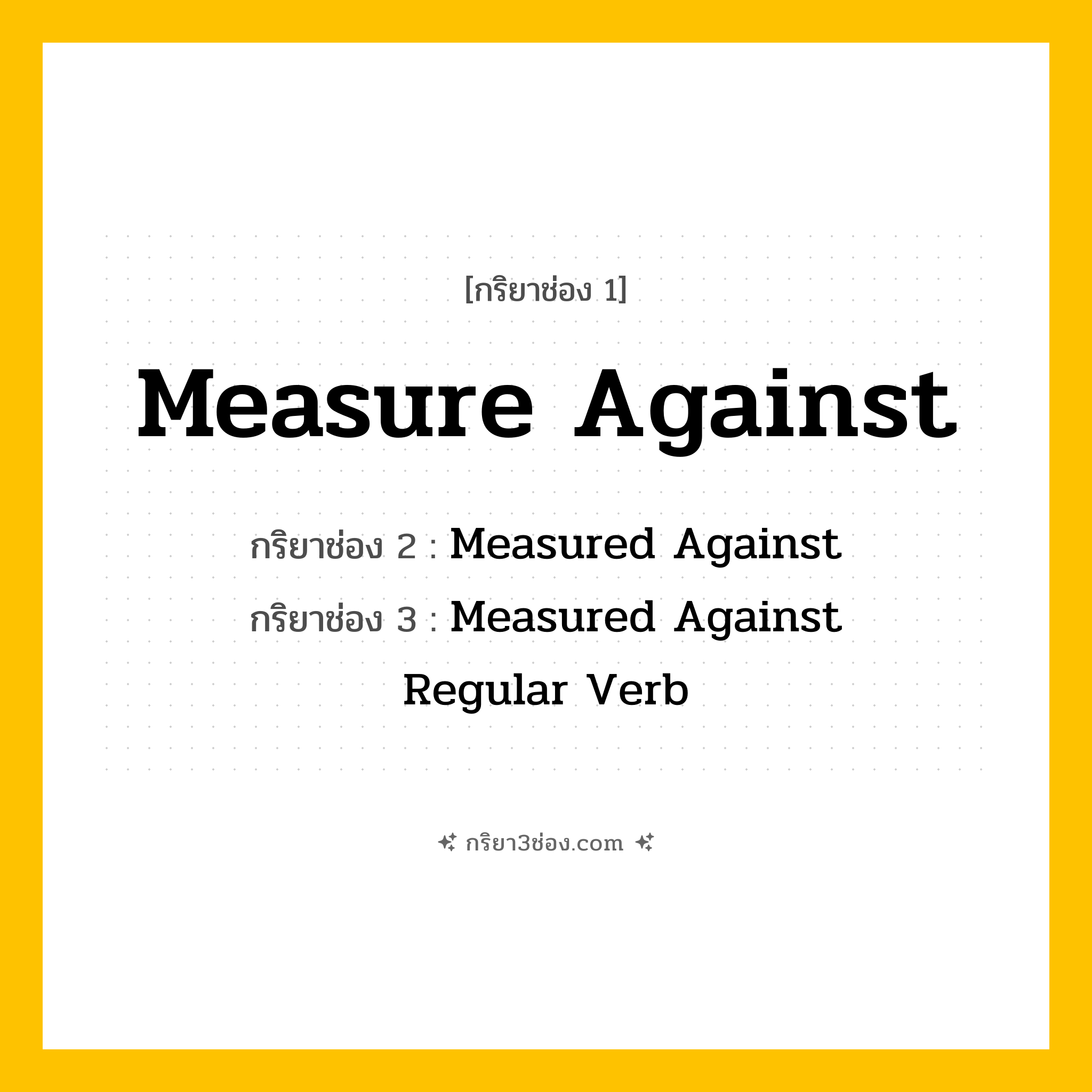 กริยา 3 ช่อง ของ Measure Against: Measure Against (ช่อง 1), Measured Against (ช่อง 2), Measured Against (ช่อง 3) - Regular Verb