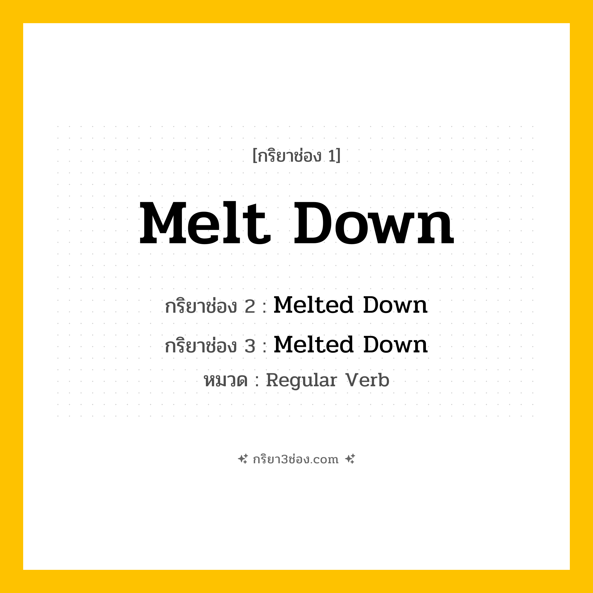 กริยา 3 ช่อง ของ Melt Down: Melt Down (ช่อง 1), Melted Down (ช่อง 2), Melted Down (ช่อง 3) - Regular Verb