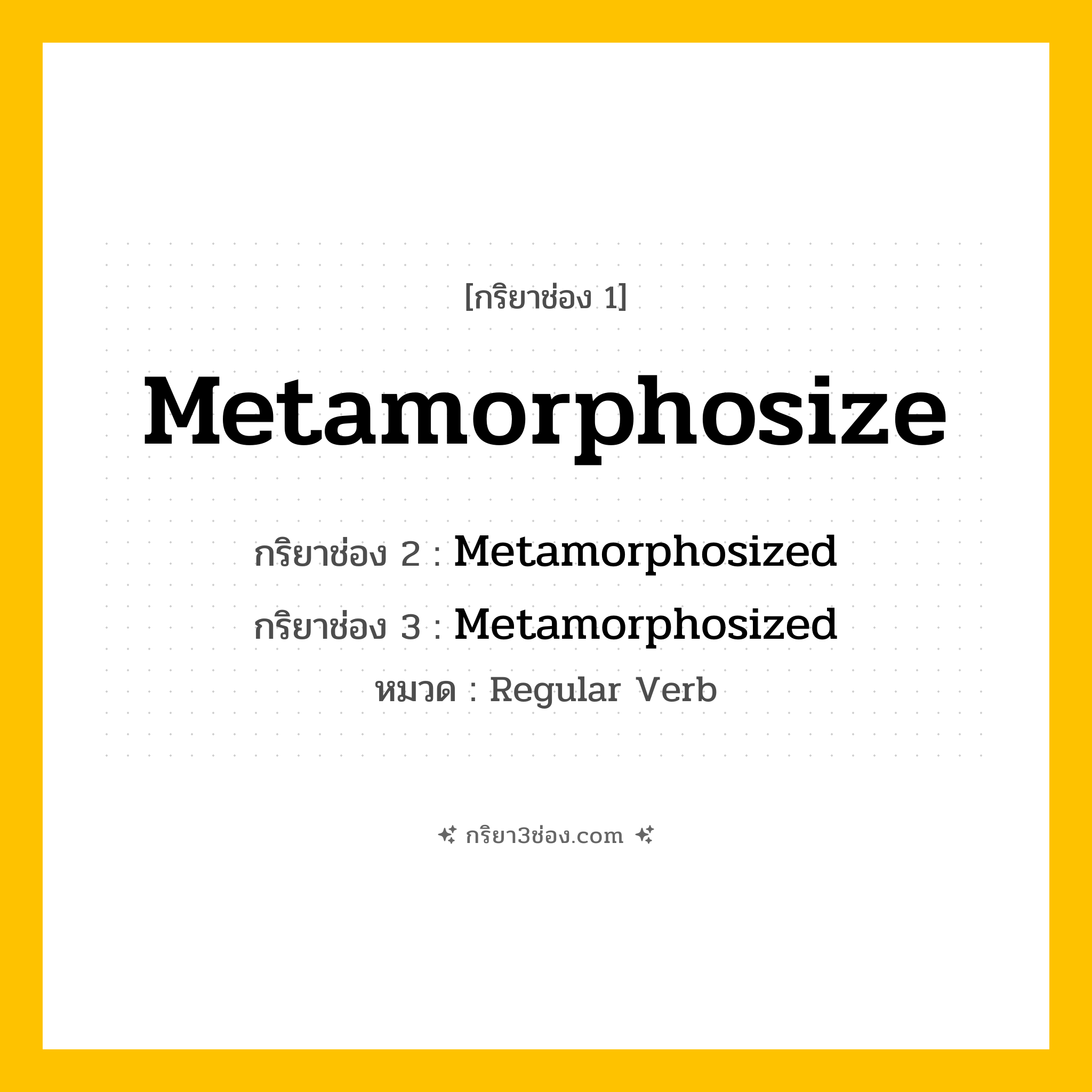 กริยา 3 ช่อง ของ Metamorphosize: Metamorphosize (ช่อง 1), Metamorphosized (ช่อง 2), Metamorphosized (ช่อง 3) - Regular Verb