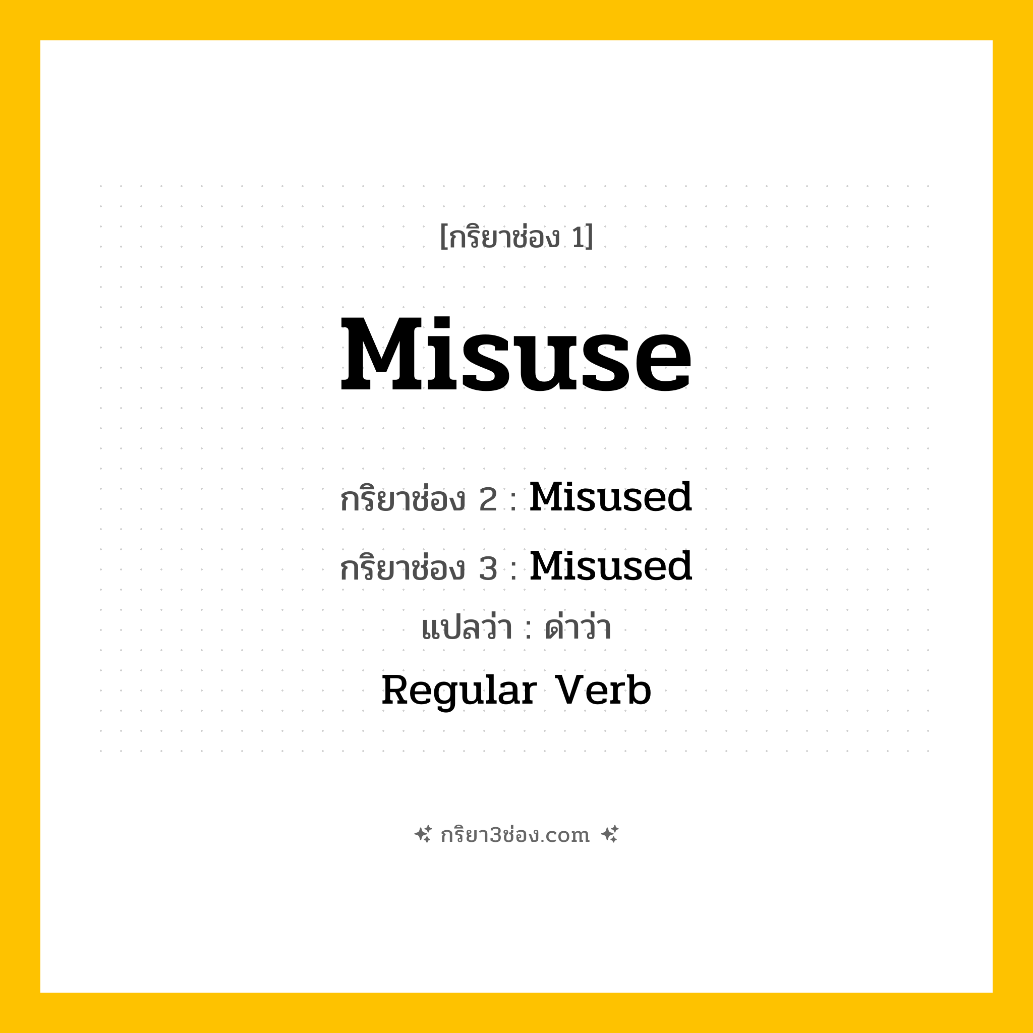 การผัน กริยา 3 ช่อง Misuse - Misuse, Misused, Misused แปลว่า (ใช้ผิด, ปฏิบัติมิชอบ, ทำให้เสียประโยชน์
)