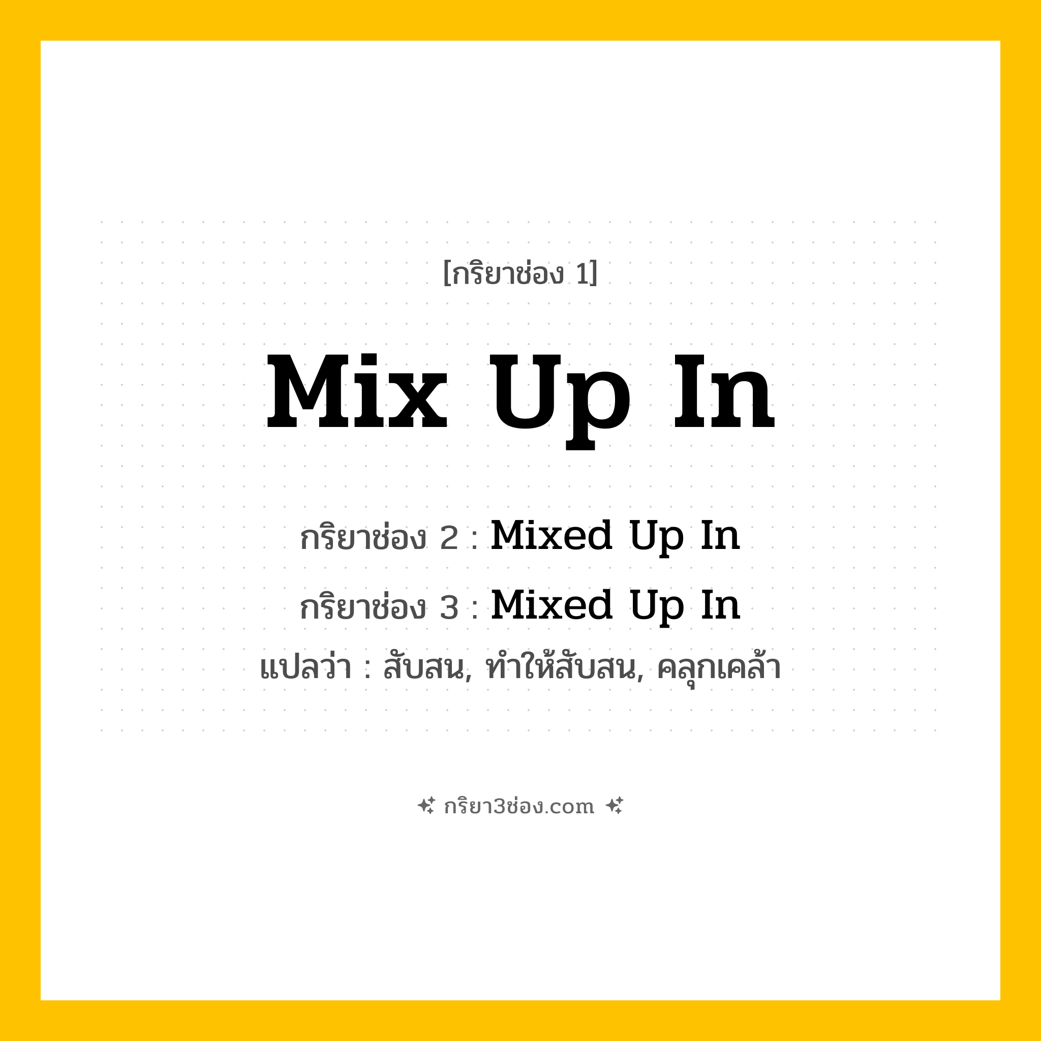 การผัน กริยา 3 ช่อง Mix Up In - Mix Up In, Mixed Up In, Mixed Up In แปลว่า (สับสน, ทำให้สับสน, คลุกเคล้า
)