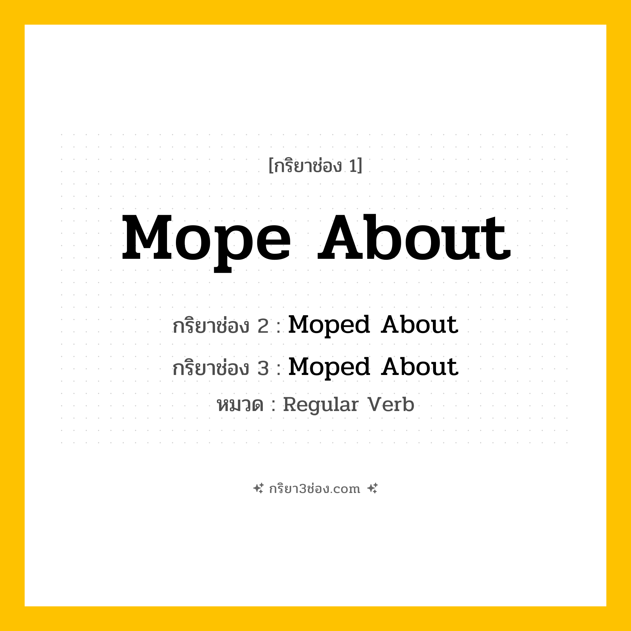 กริยา 3 ช่อง ของ Mope About: Mope About (ช่อง 1), Moped About (ช่อง 2), Moped About (ช่อง 3) - Regular Verb