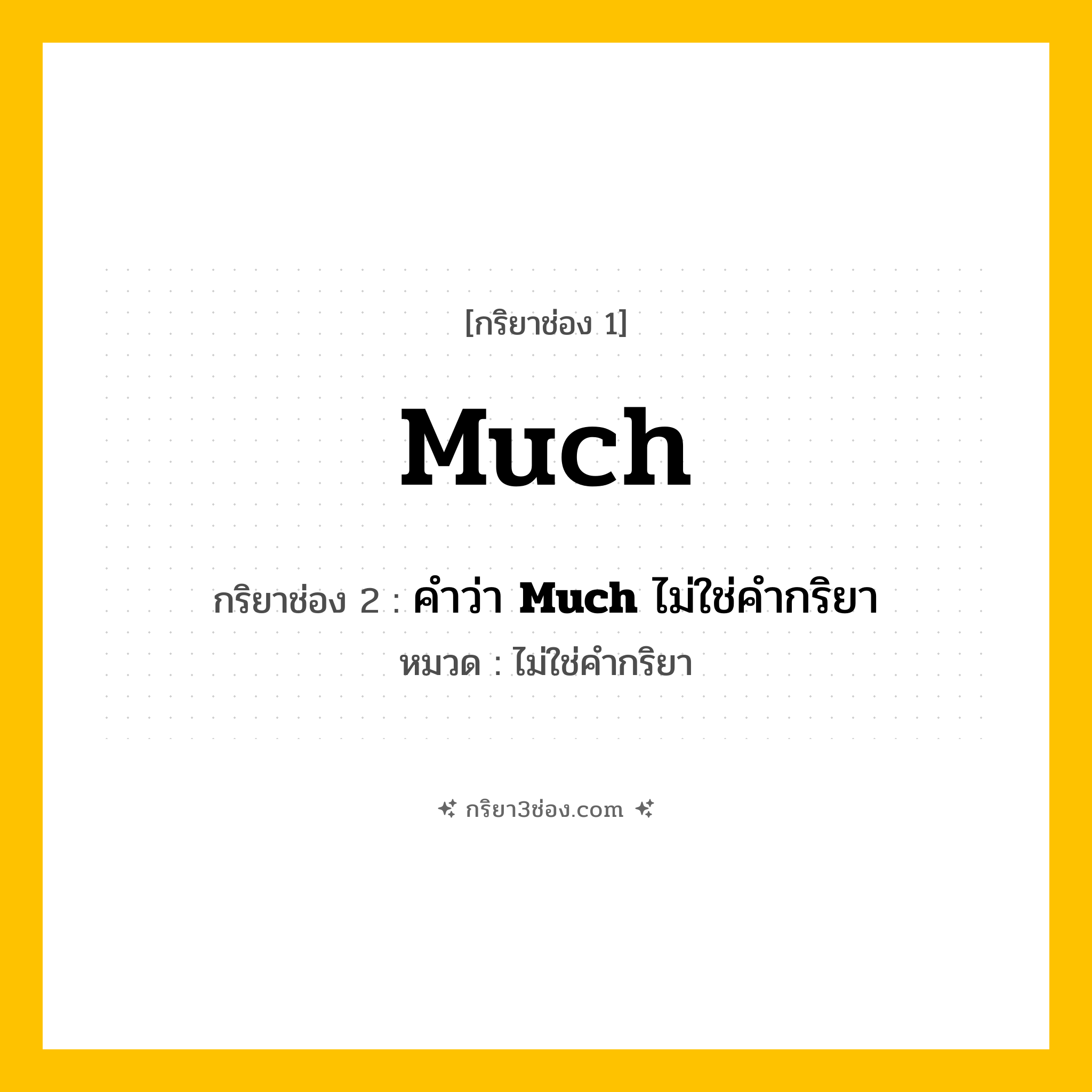 กริยา 3 ช่อง ของ Much: Much (ช่อง 1), คำว่า &lt;b&gt;Much&lt;/b&gt; ไม่ใช่คำกริยา (ช่อง 2),  (ช่อง 3) - ไม่ใช่คำกริยา