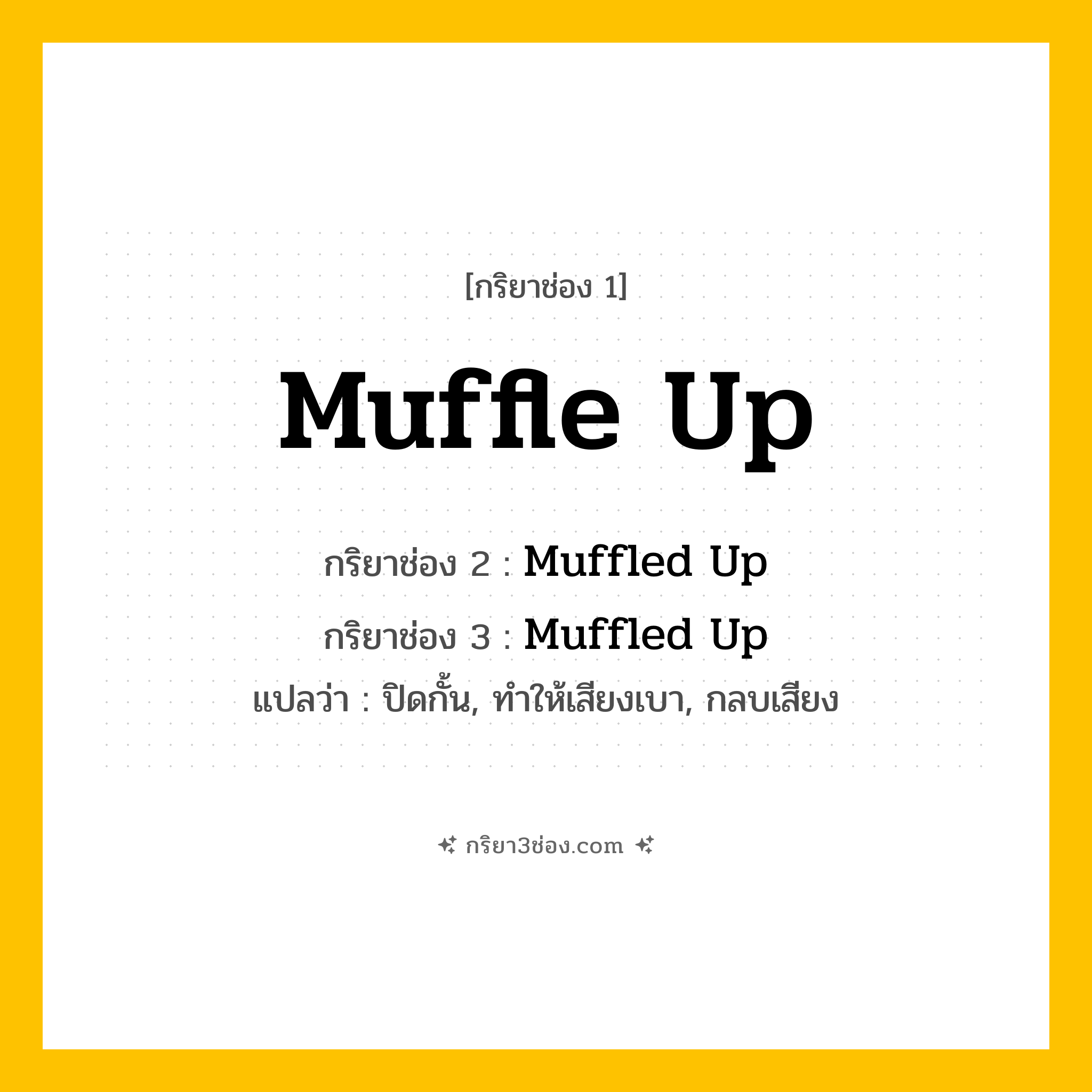 การผัน กริยา 3 ช่อง Muffle Up - Muffle Up, Muffled Up, Muffled Up แปลว่า (ปิดกั้น, ทำให้เสียงเบา, กลบเสียง)