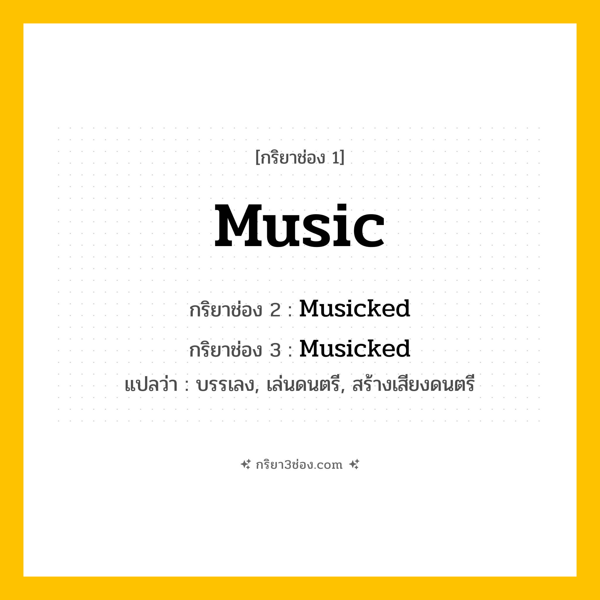 การผัน กริยา 3 ช่อง Music - Music, Musicked, Musicked แปลว่า (เล่นดนตรี, บรรเลง, สร้างเสียงเพลง
)