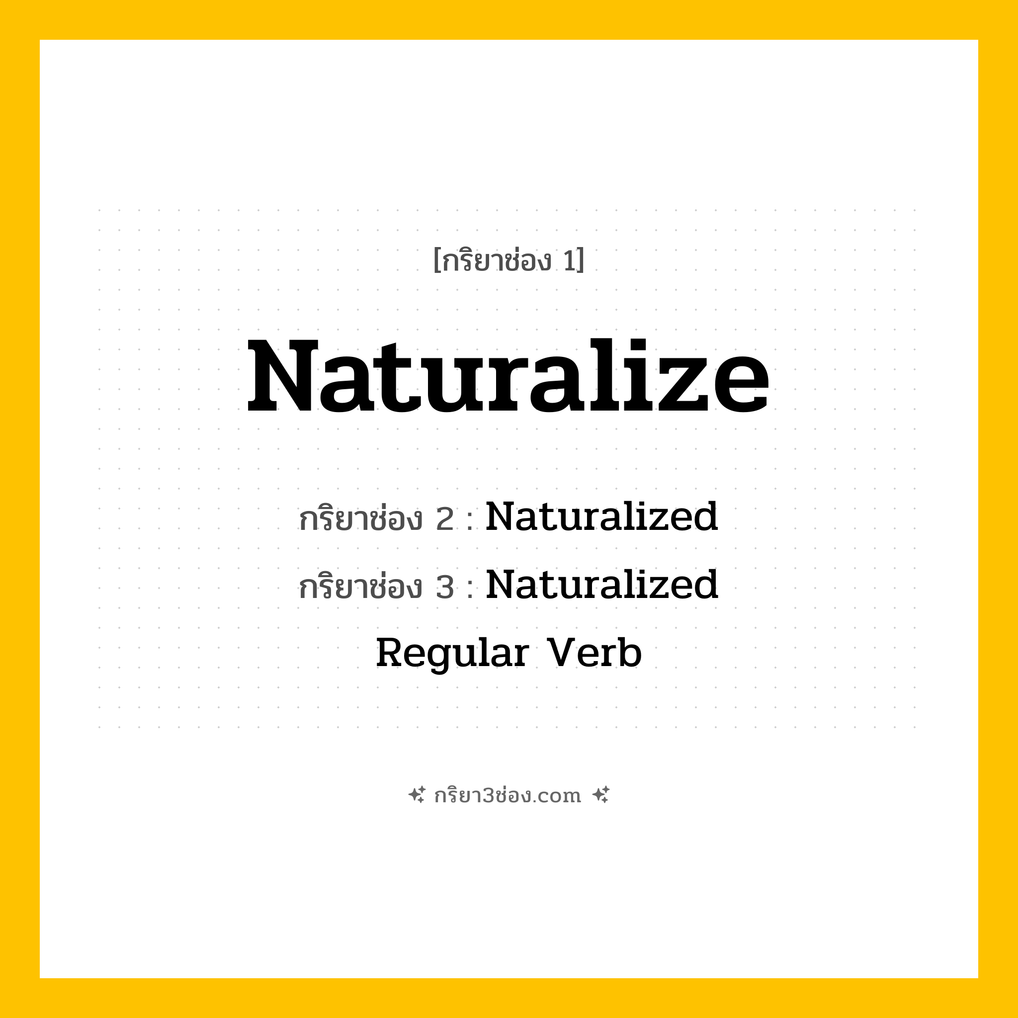 กริยา 3 ช่อง ของ Naturalize: Naturalize (ช่อง 1), Naturalized (ช่อง 2), Naturalized (ช่อง 3) - Regular Verb