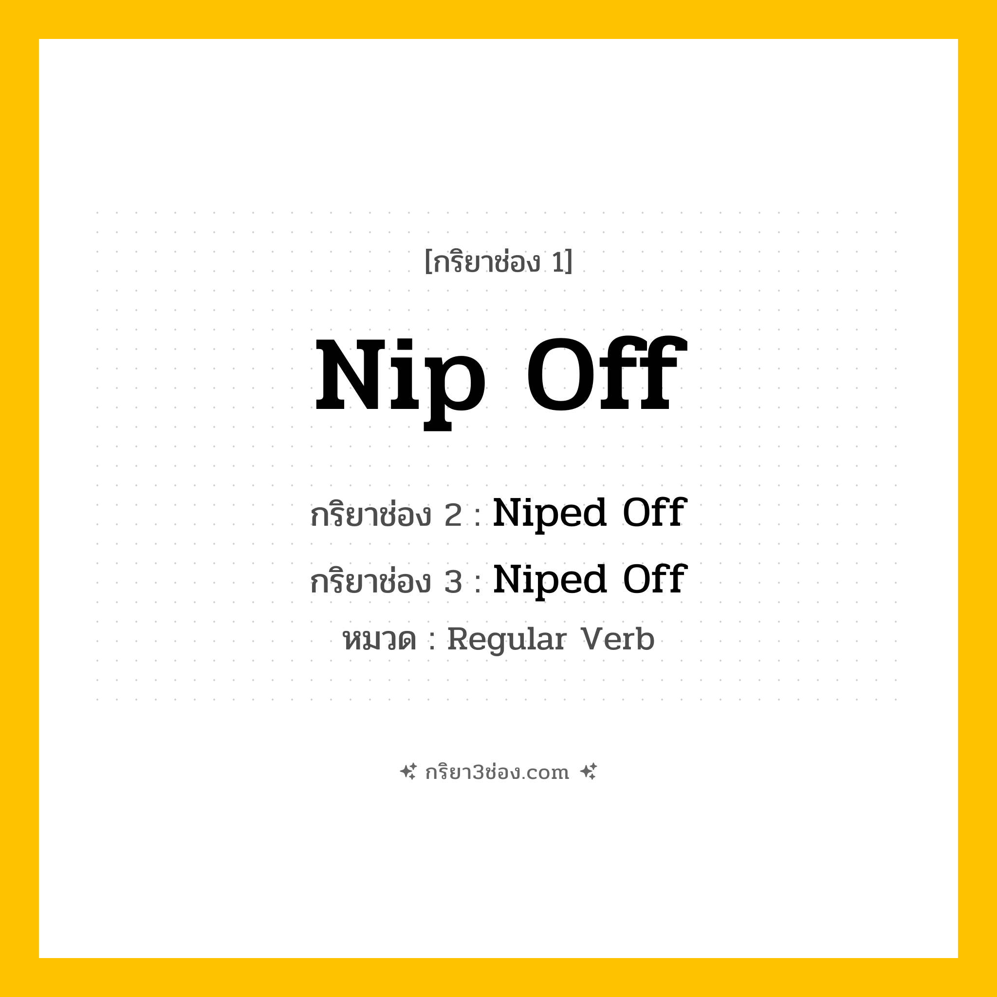 กริยา 3 ช่อง ของ Nip Off: Nip Off (ช่อง 1), Niped Off (ช่อง 2), Niped Off (ช่อง 3) - Regular Verb
