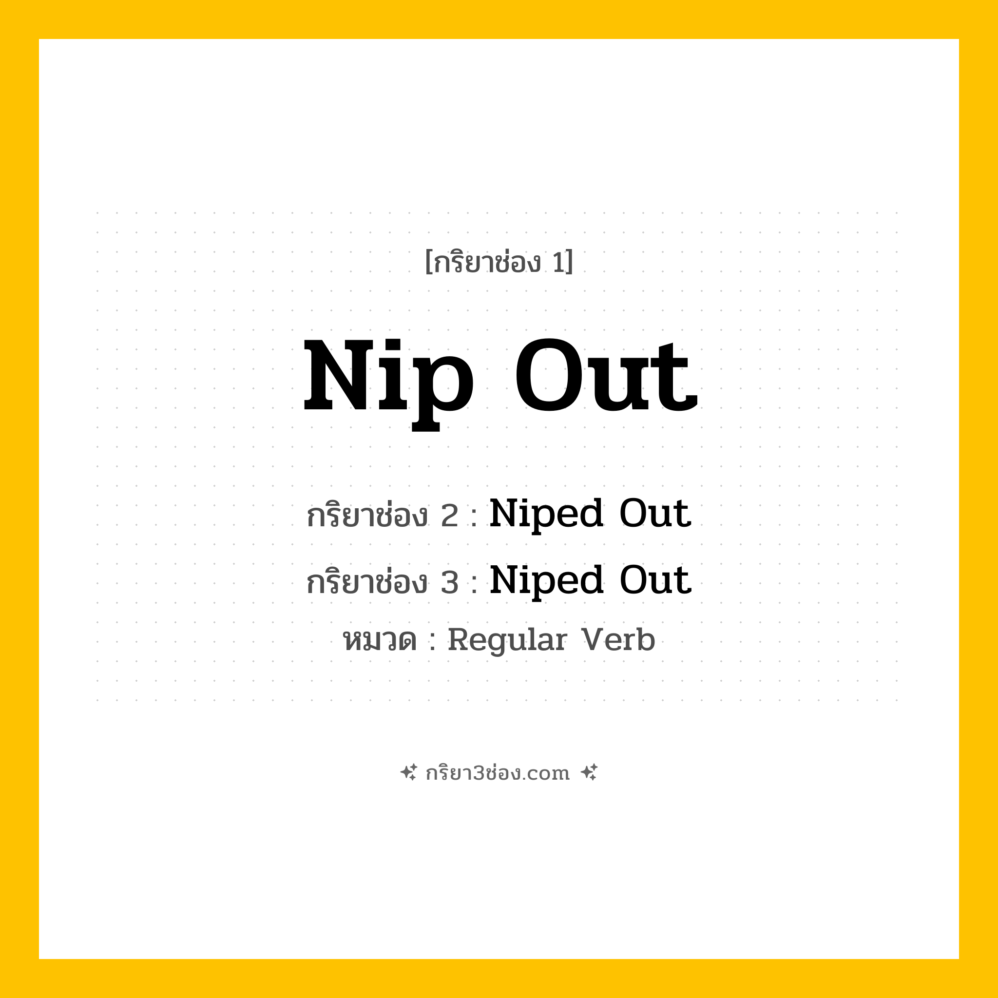 กริยา 3 ช่อง ของ Nip Out: Nip Out (ช่อง 1), Niped Out (ช่อง 2), Niped Out (ช่อง 3) - Regular Verb