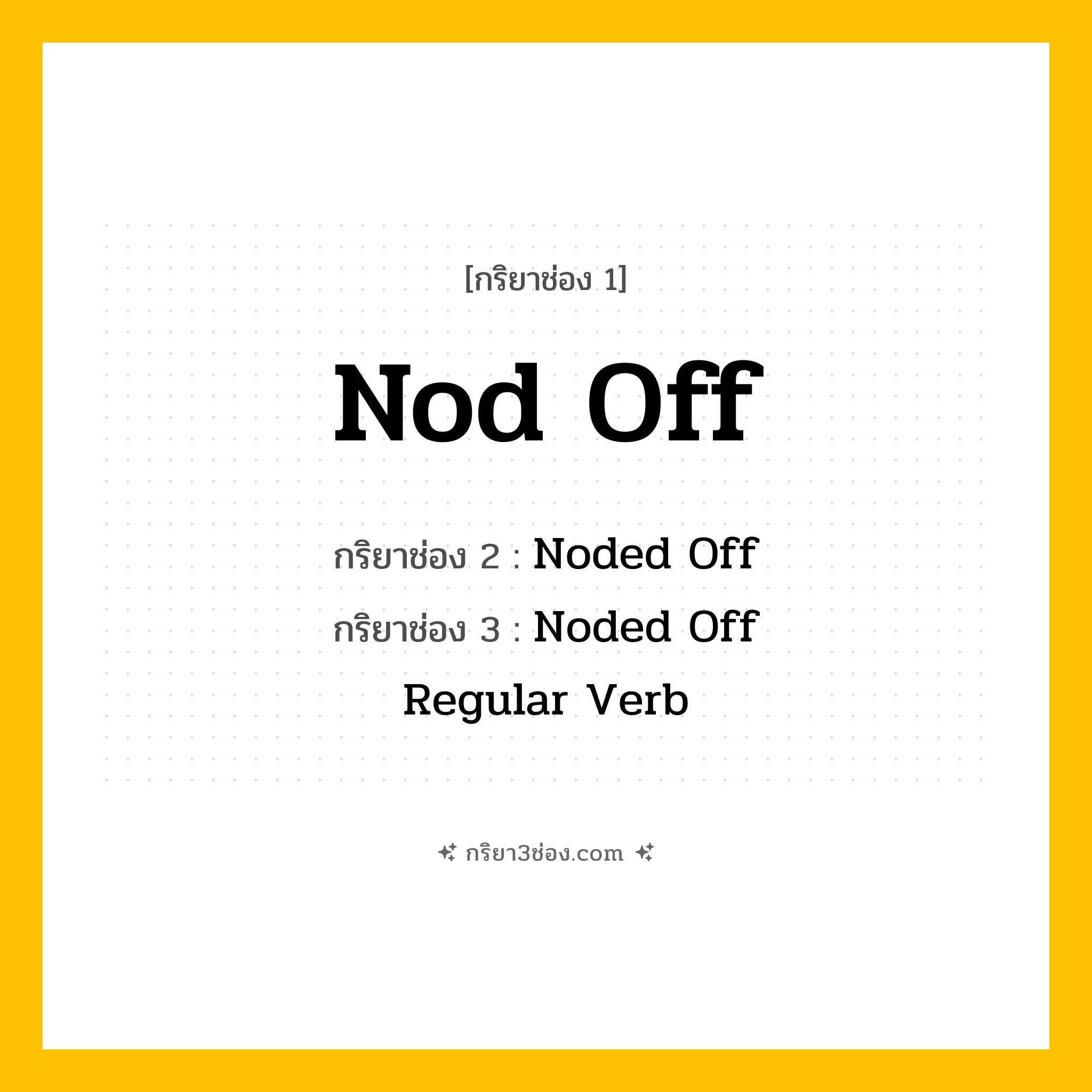 กริยา 3 ช่อง ของ Nod Off: Nod Off (ช่อง 1), Noded Off (ช่อง 2), Noded Off (ช่อง 3) - Regular Verb
