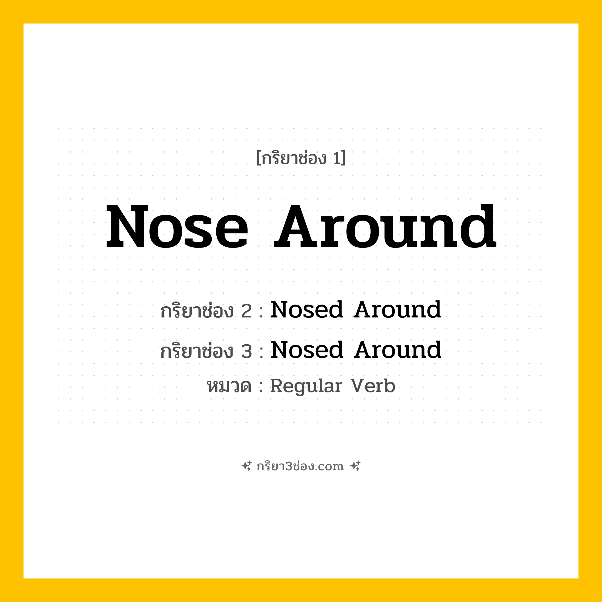 กริยา 3 ช่อง ของ Nose Around: Nose Around (ช่อง 1), Nosed Around (ช่อง 2), Nosed Around (ช่อง 3) - Regular Verb