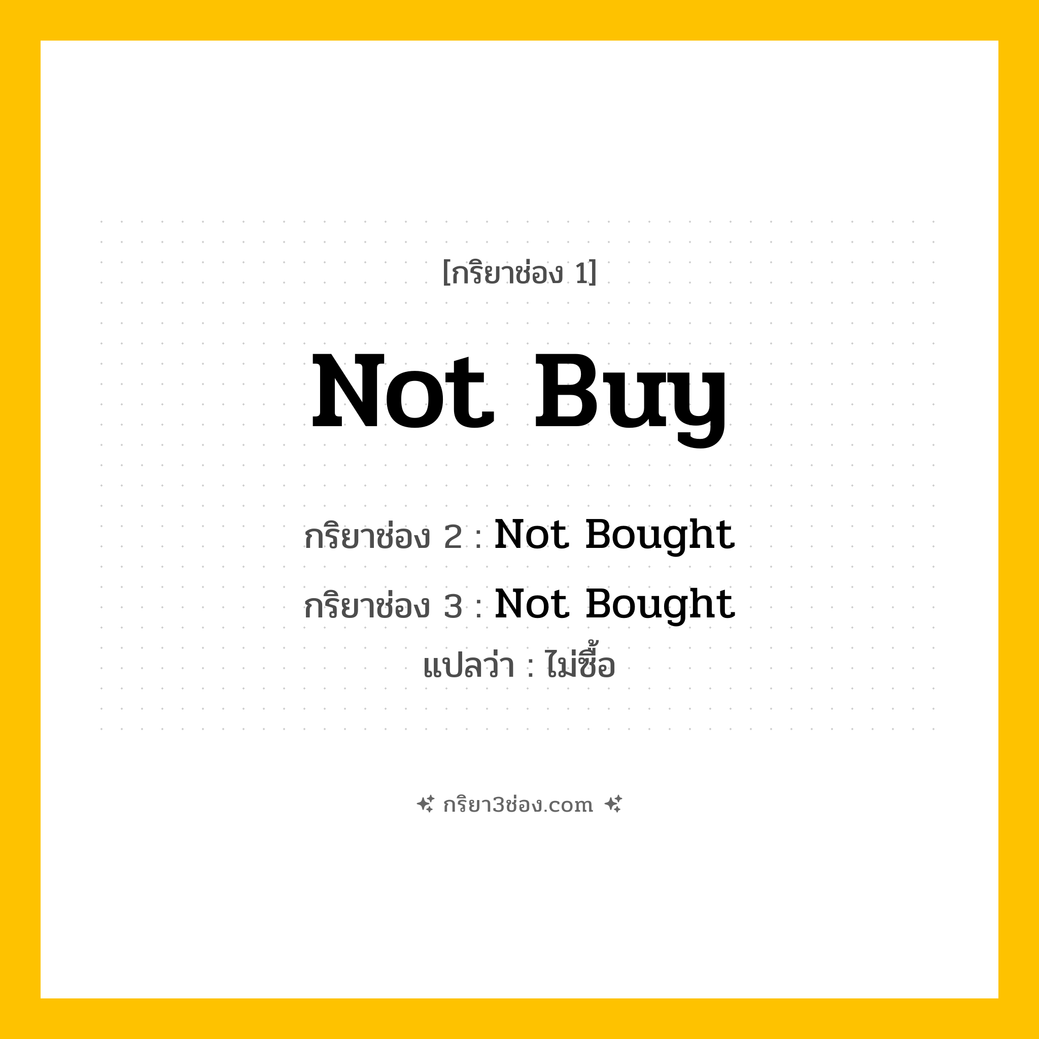 การผัน กริยา 3 ช่อง Not Buy - Not Buy, Not Bought, Not Bought แปลว่า (ไม่ซื้อ
)