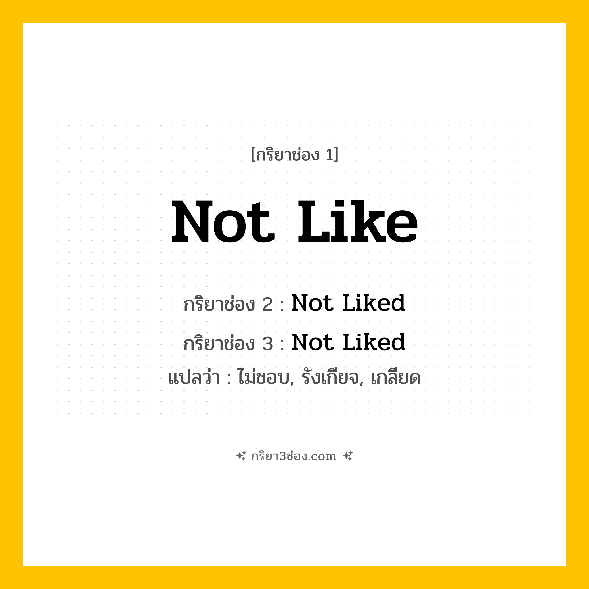การผัน กริยา 3 ช่อง Not Like - Not Like, Not Liked, Not Liked แปลว่า (ไม่ชอบ, รังเกียจ, เกลียด
)
