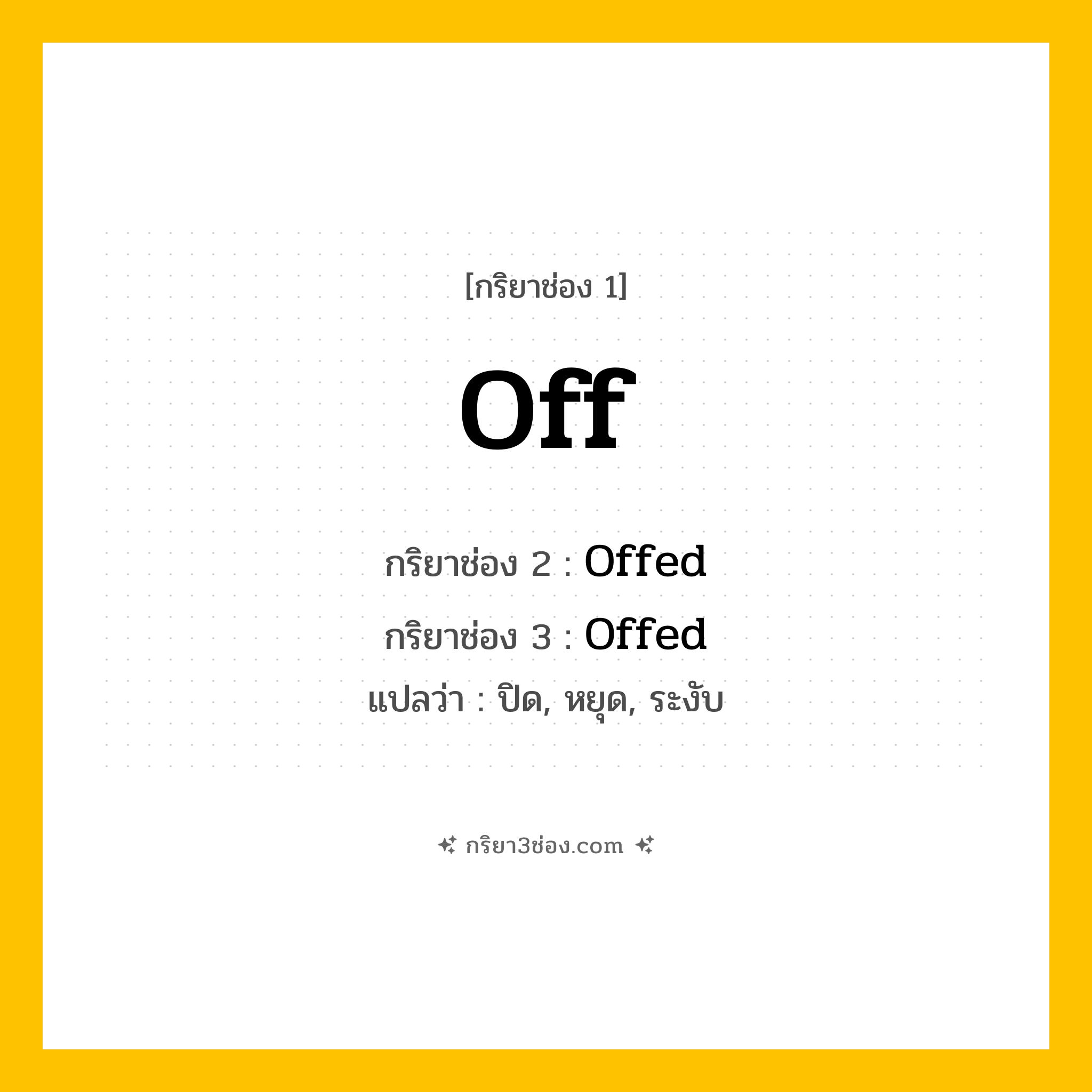 การผัน กริยา 3 ช่อง Off - Off, Offed, Offed แปลว่า (ปิด, หยุด, ระงับ
)
