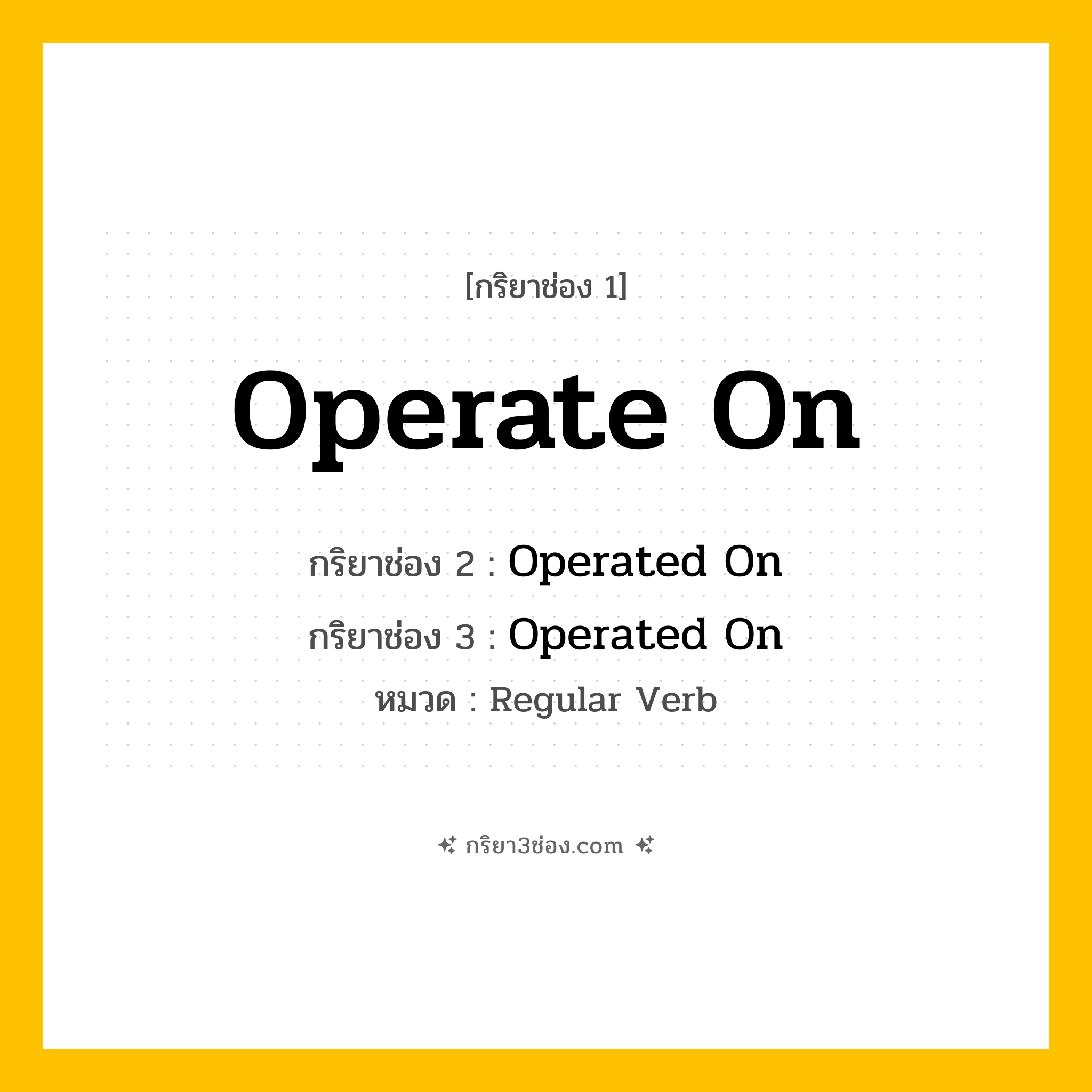 กริยา 3 ช่อง ของ Operate On: Operate On (ช่อง 1), Operated On (ช่อง 2), Operated On (ช่อง 3) - Regular Verb