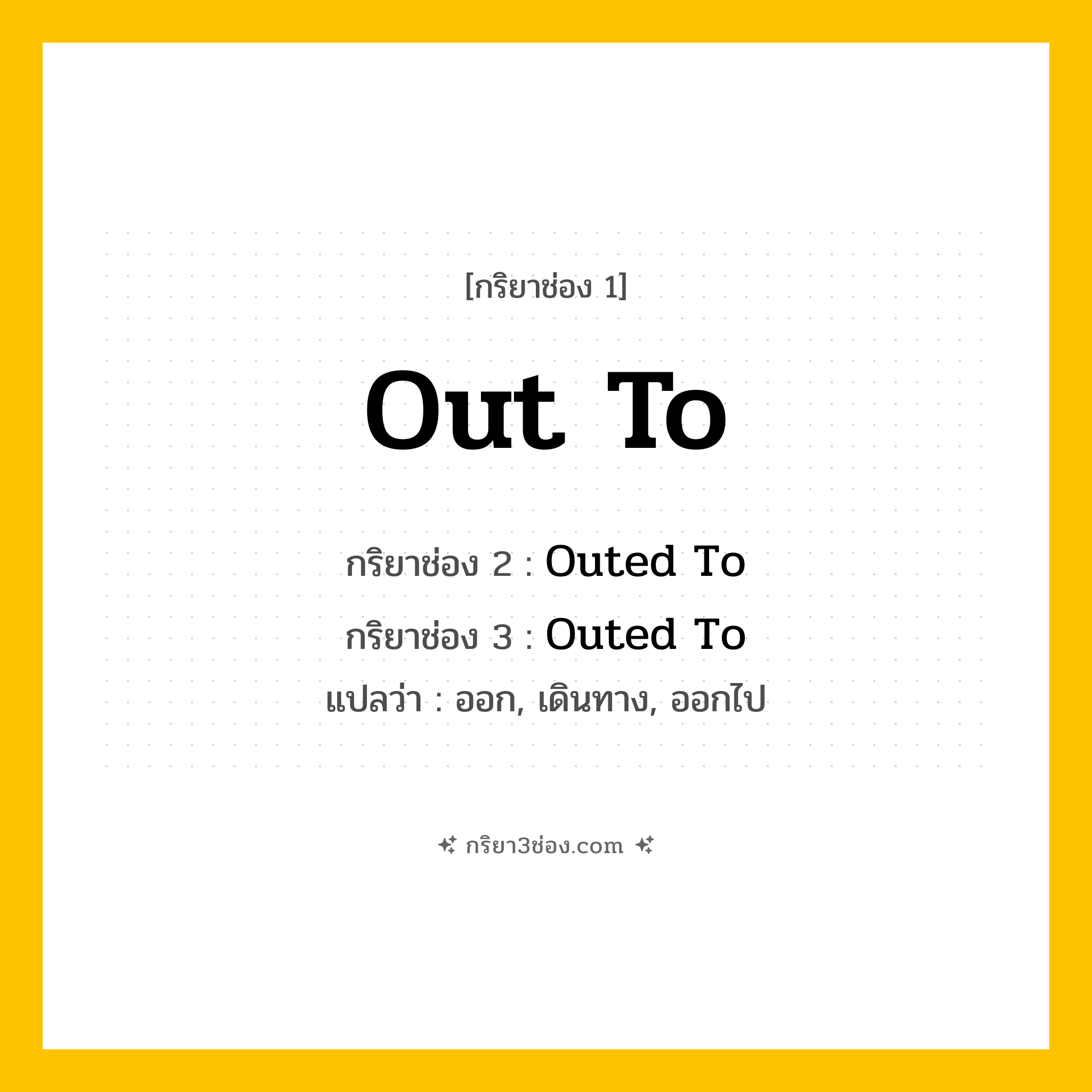 การผัน กริยา 3 ช่อง Out To - Out To, Outed To, Outed To แปลว่า (ออก, เดินทาง, ออกไป
)