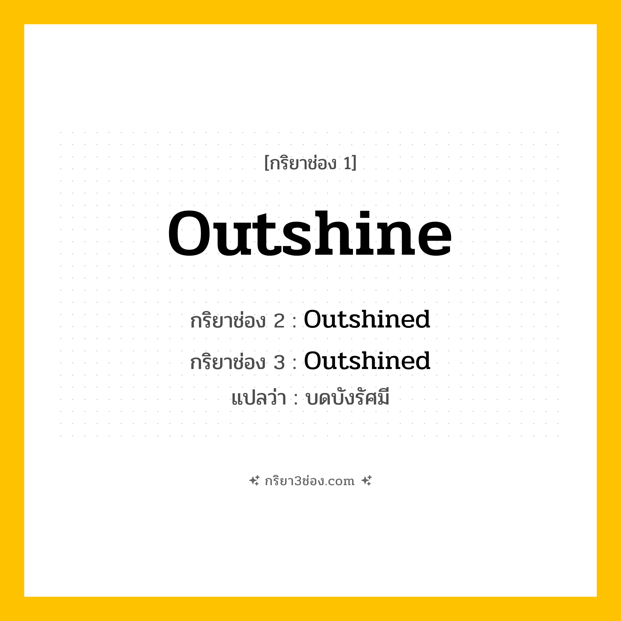 กริยา 3 ช่อง ของ Outshine: Outshine (ช่อง 1), Outshined (ช่อง 2), Outshined (ช่อง 3) - Regular Verb