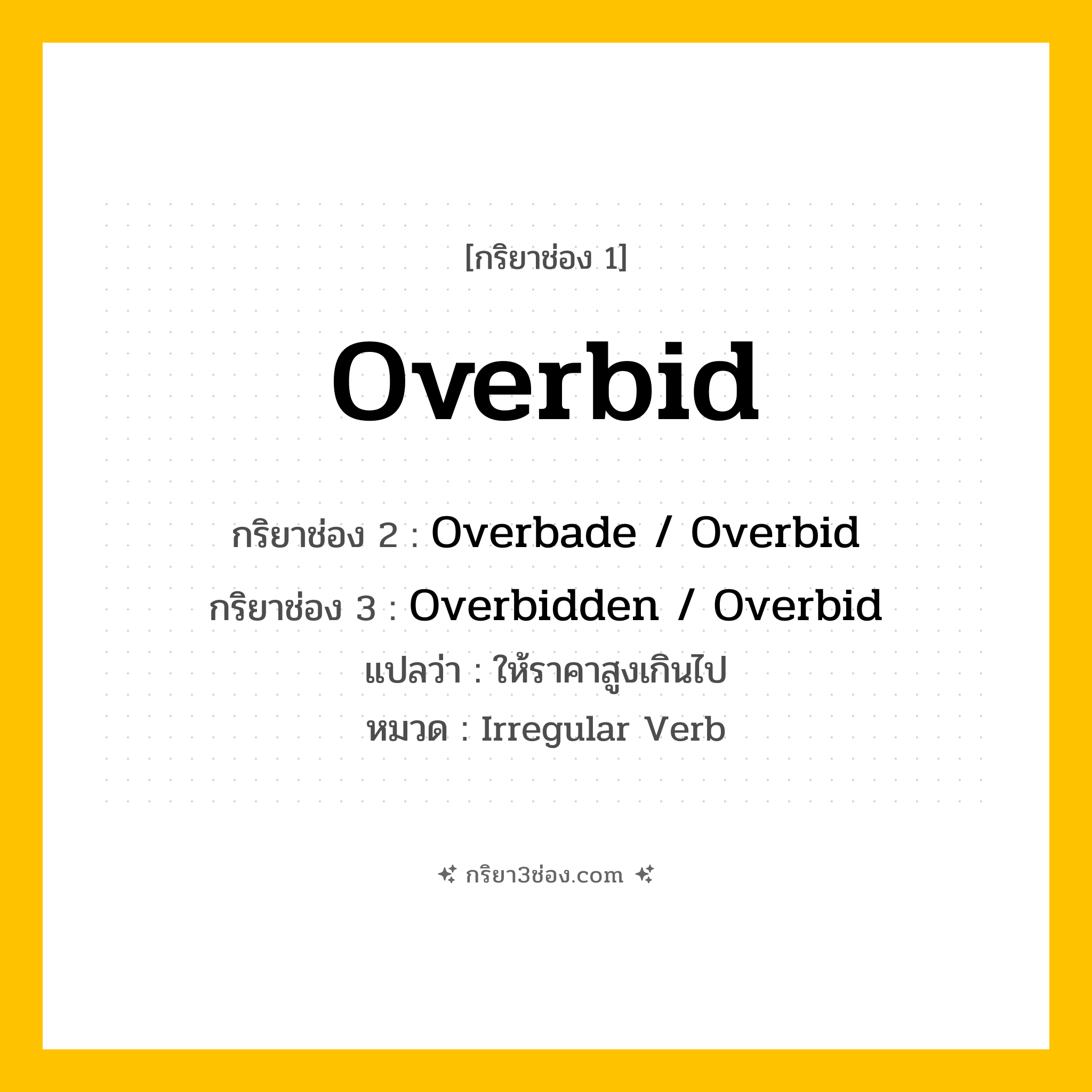 กริยา 3 ช่อง ของ Overbid: Overbid (ช่อง 1), Overbade  / Overbid (ช่อง 2), Overbidden  / Overbid (ช่อง 3) - Irregular Verb