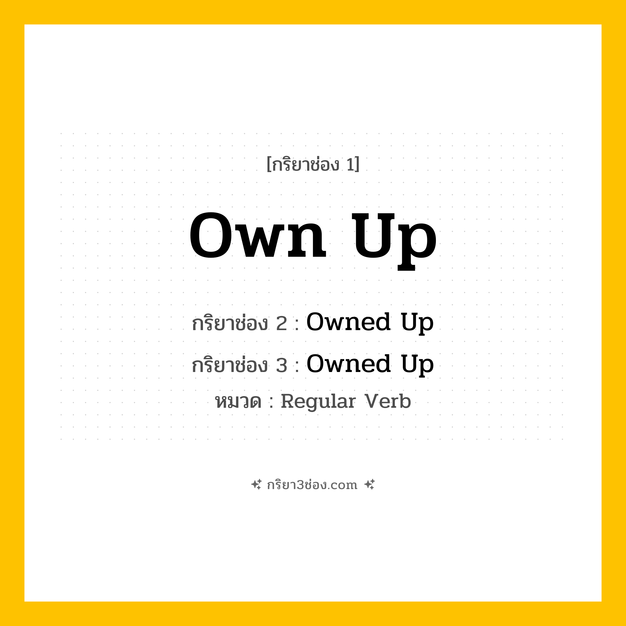 กริยา 3 ช่อง ของ Own Up: Own Up (ช่อง 1), Owned Up (ช่อง 2), Owned Up (ช่อง 3) - Regular Verb