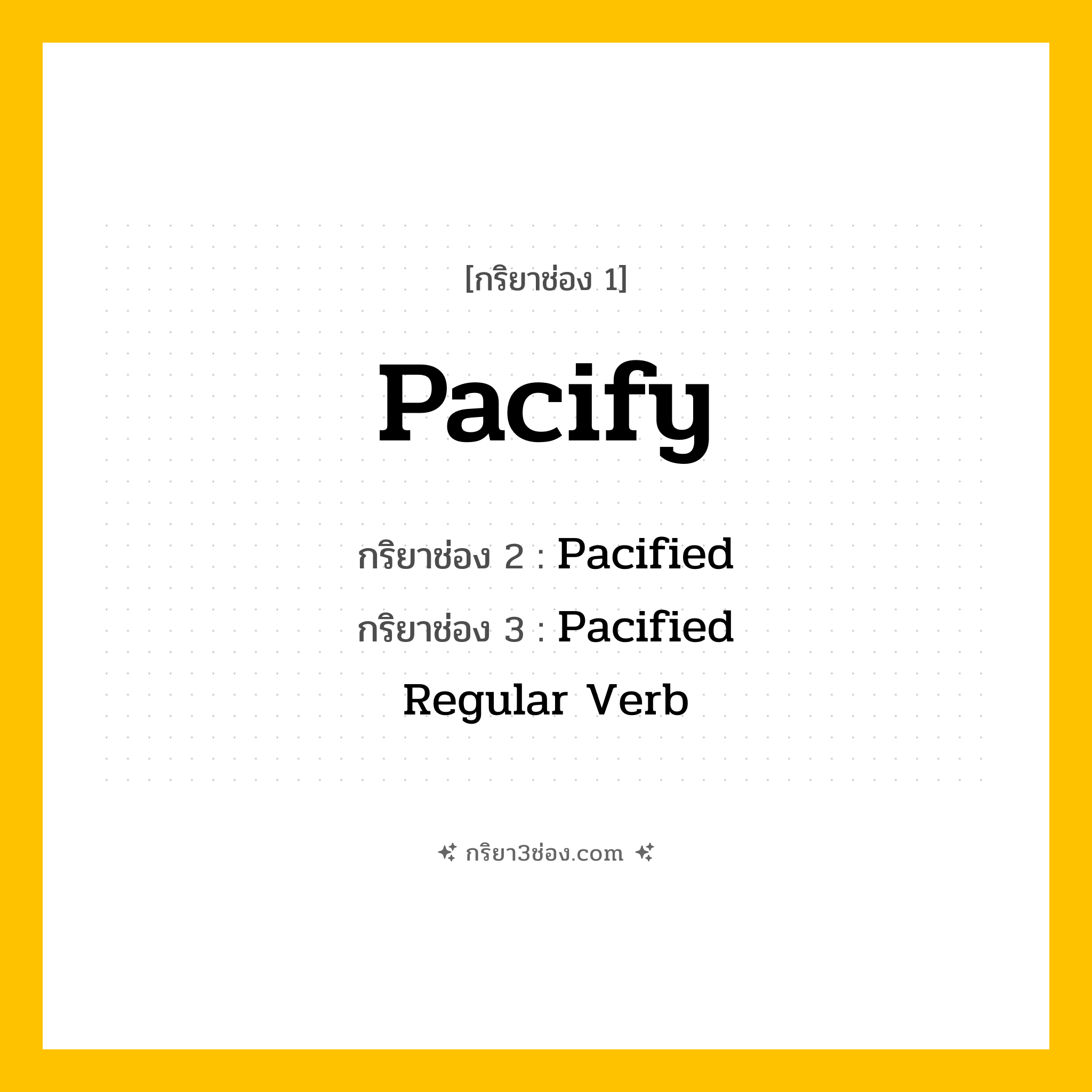 กริยา 3 ช่อง ของ Pacify: Pacify (ช่อง 1), Pacified (ช่อง 2), Pacified (ช่อง 3) - Regular Verb